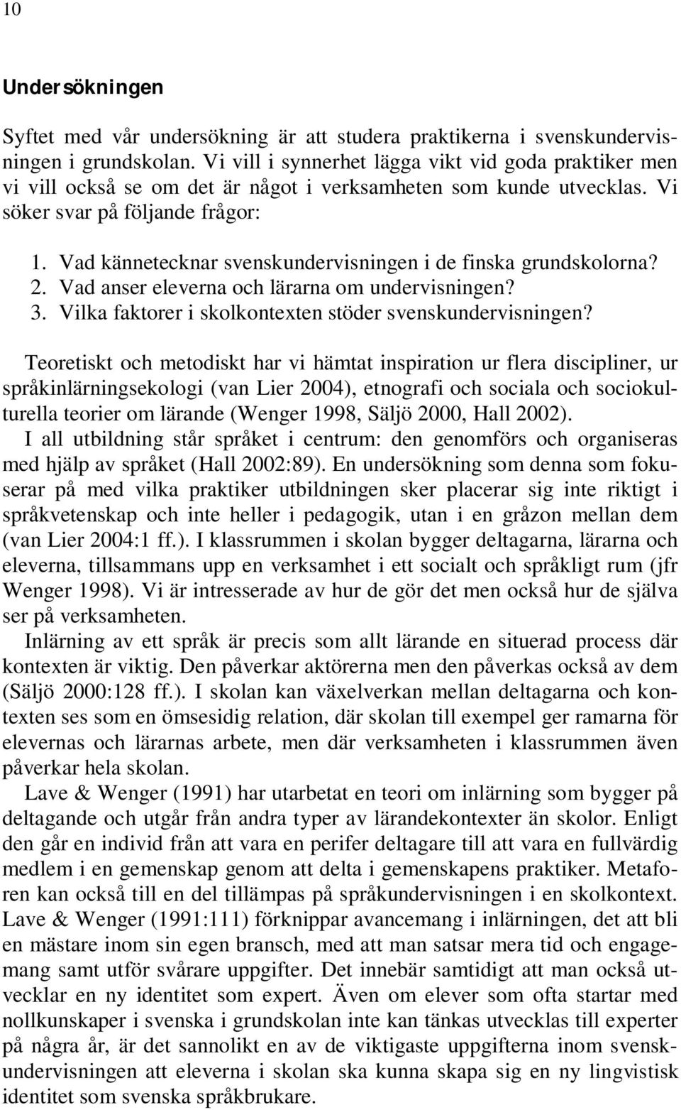 Vad kännetecknar svenskundervisningen i de finska grundskolorna? 2. Vad anser eleverna och lärarna om undervisningen? 3. Vilka faktorer i skolkontexten stöder svenskundervisningen?