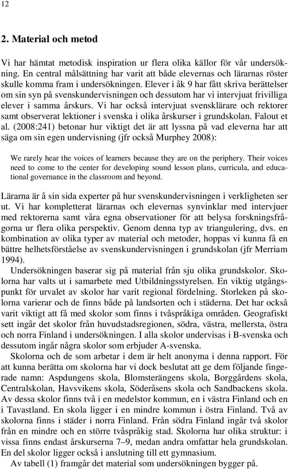 Elever i åk 9 har fått skriva berättelser om sin syn på svenskundervisningen och dessutom har vi intervjuat frivilliga elever i samma årskurs.