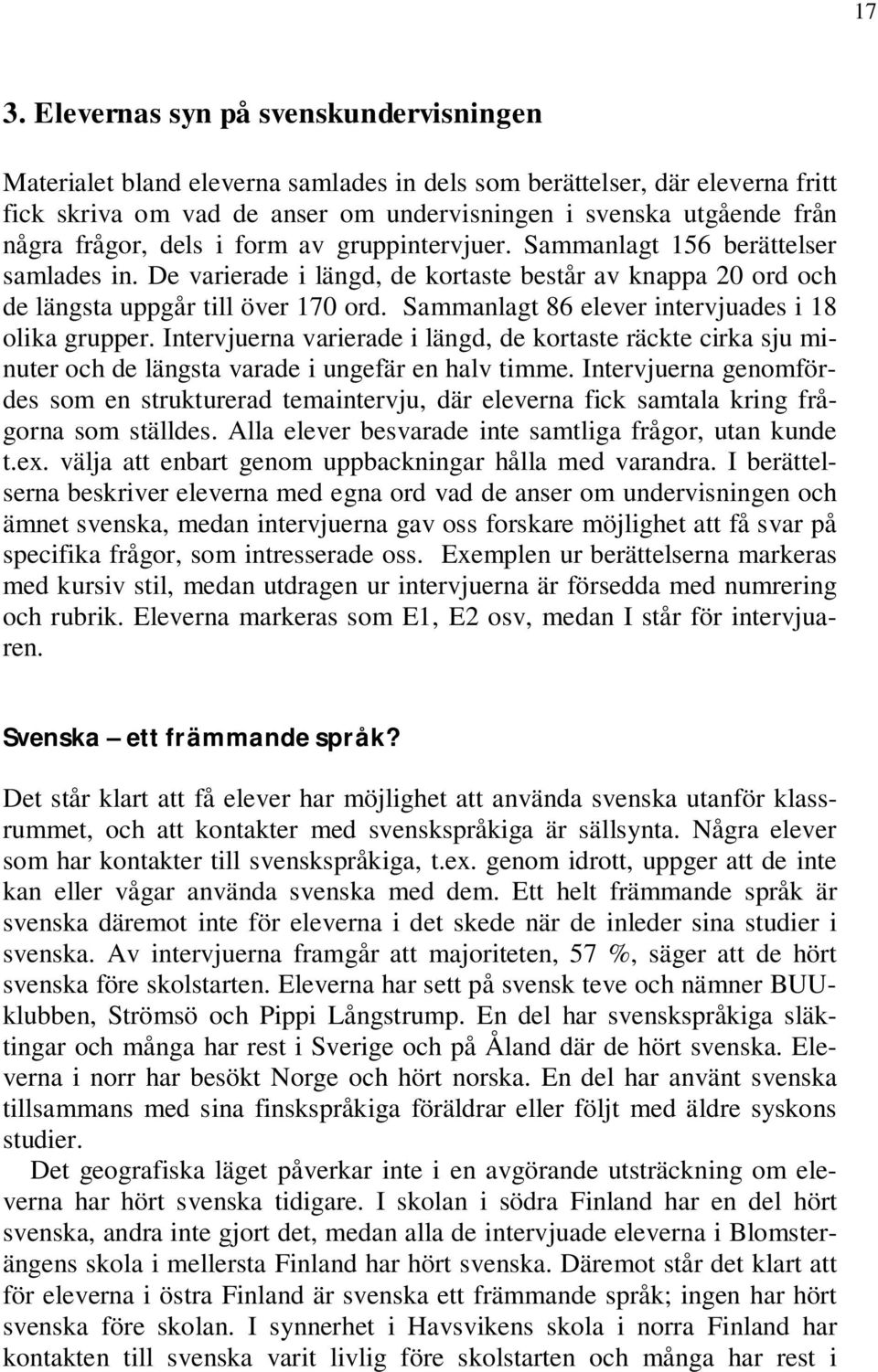 Sammanlagt 86 elever intervjuades i 18 olika grupper. Intervjuerna varierade i längd, de kortaste räckte cirka sju minuter och de längsta varade i ungefär en halv timme.