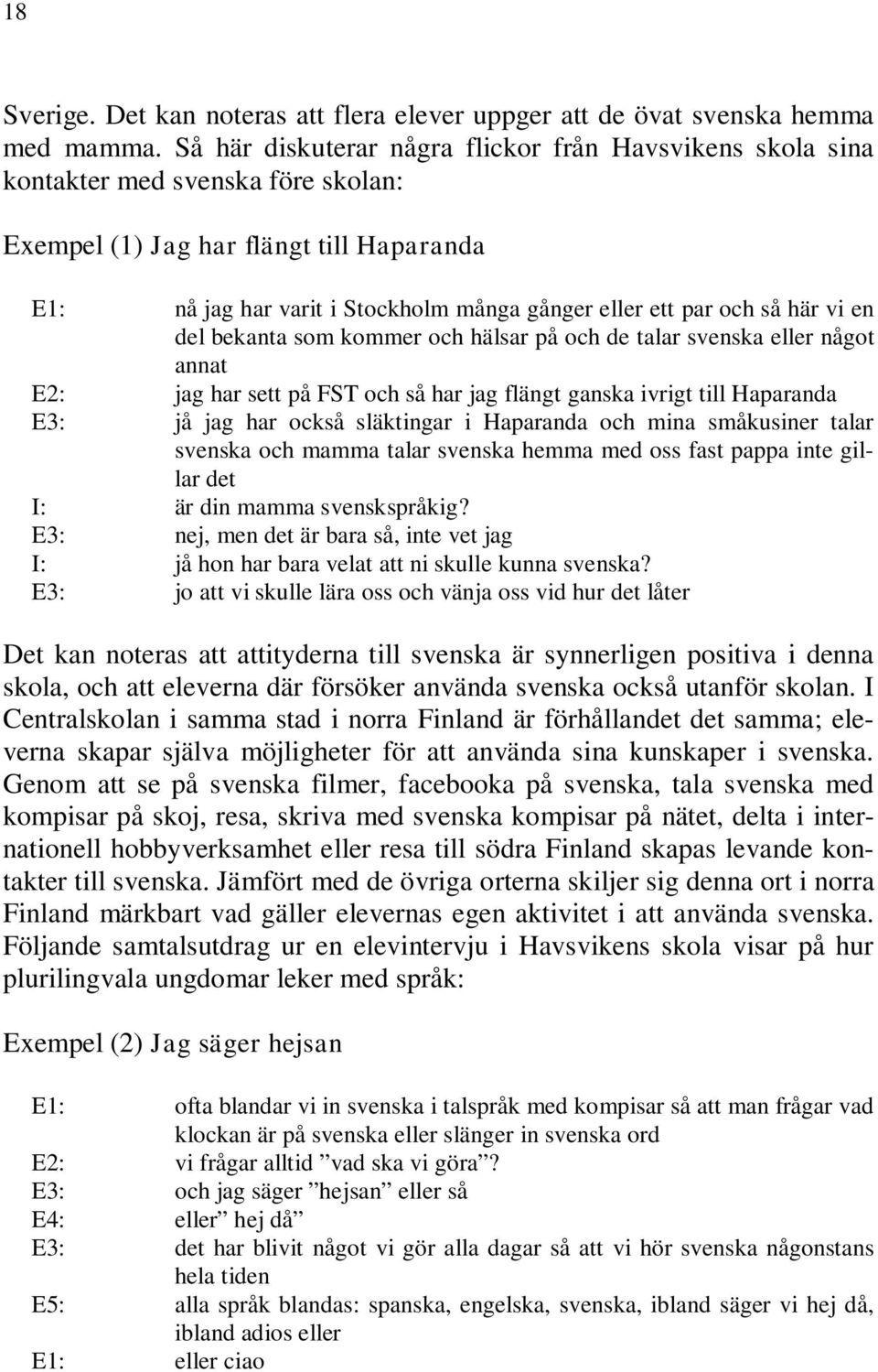 så här vi en del bekanta som kommer och hälsar på och de talar svenska eller något annat E2: jag har sett på FST och så har jag flängt ganska ivrigt till Haparanda E3: jå jag har också släktingar i