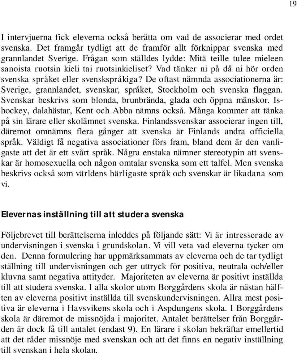 De oftast nämnda associationerna är: Sverige, grannlandet, svenskar, språket, Stockholm och svenska flaggan. Svenskar beskrivs som blonda, brunbrända, glada och öppna mänskor.