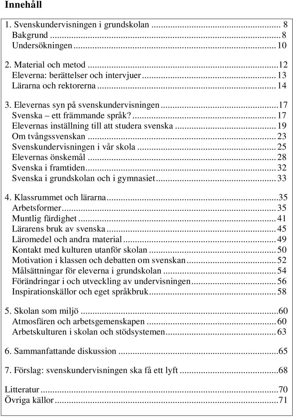 .. 25 Elevernas önskemål... 28 Svenska i framtiden... 32 Svenska i grundskolan och i gymnasiet... 33 4. Klassrummet och lärarna...35 Arbetsformer... 35 Muntlig färdighet... 41 Lärarens bruk av svenska.