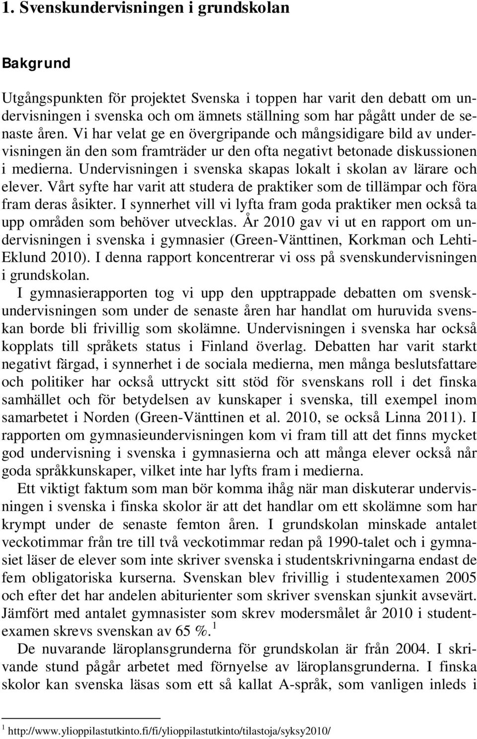 Undervisningen i svenska skapas lokalt i skolan av lärare och elever. Vårt syfte har varit att studera de praktiker som de tillämpar och föra fram deras åsikter.