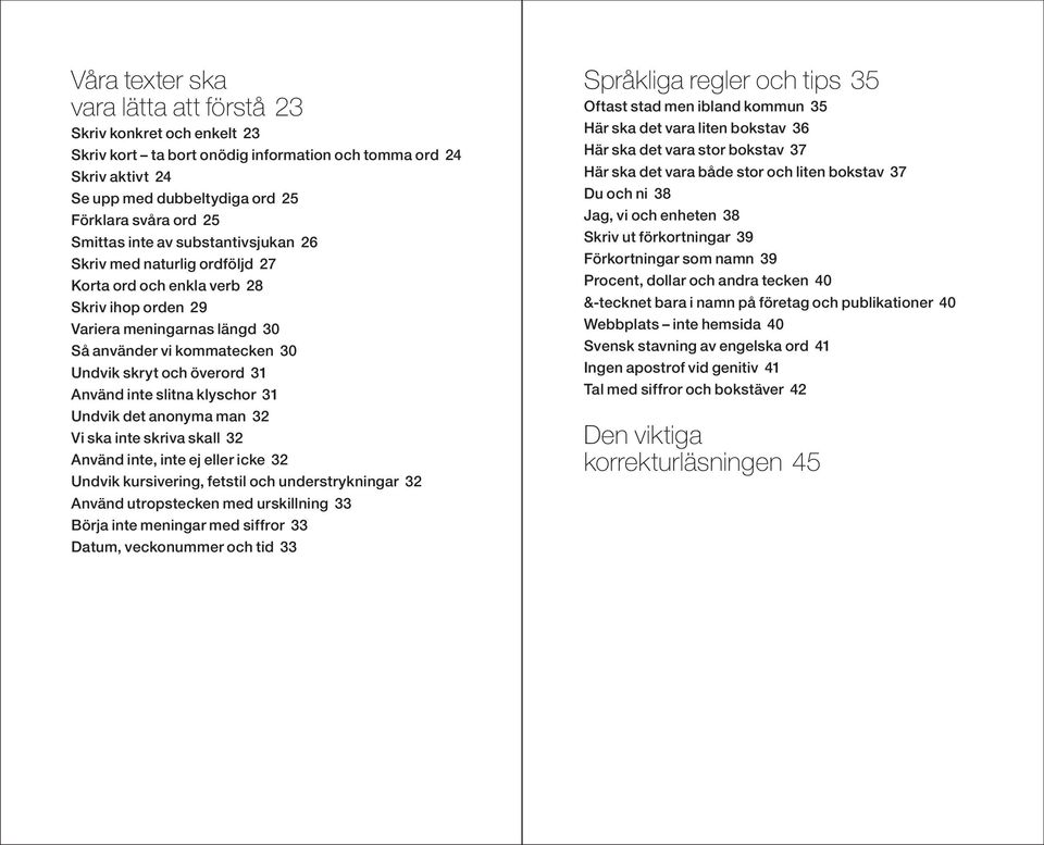 31 Använd inte slitna klyschor 31 Undvik det anonyma man 32 Vi ska inte skriva skall 32 Använd inte, inte ej eller icke 32 Undvik kursivering, fetstil och understrykningar 32 Använd utropstecken med