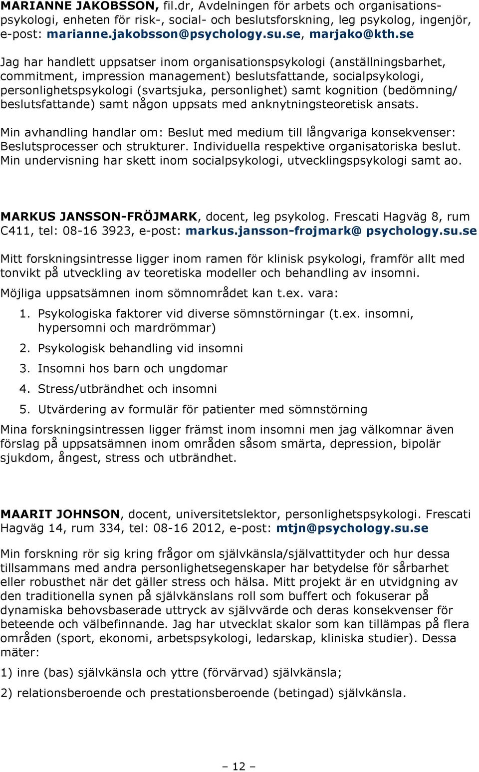 se Jag har handlett uppsatser inom organisationspsykologi (anställningsbarhet, commitment, impression management) beslutsfattande, socialpsykologi, personlighetspsykologi (svartsjuka, personlighet)