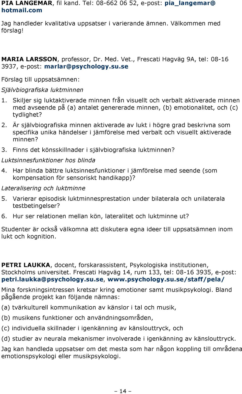 Skiljer sig luktaktiverade minnen från visuellt och verbalt aktiverade minnen med avseende på (a) antalet genererade minnen, (b) emotionalitet, och (c) tydlighet? 2.