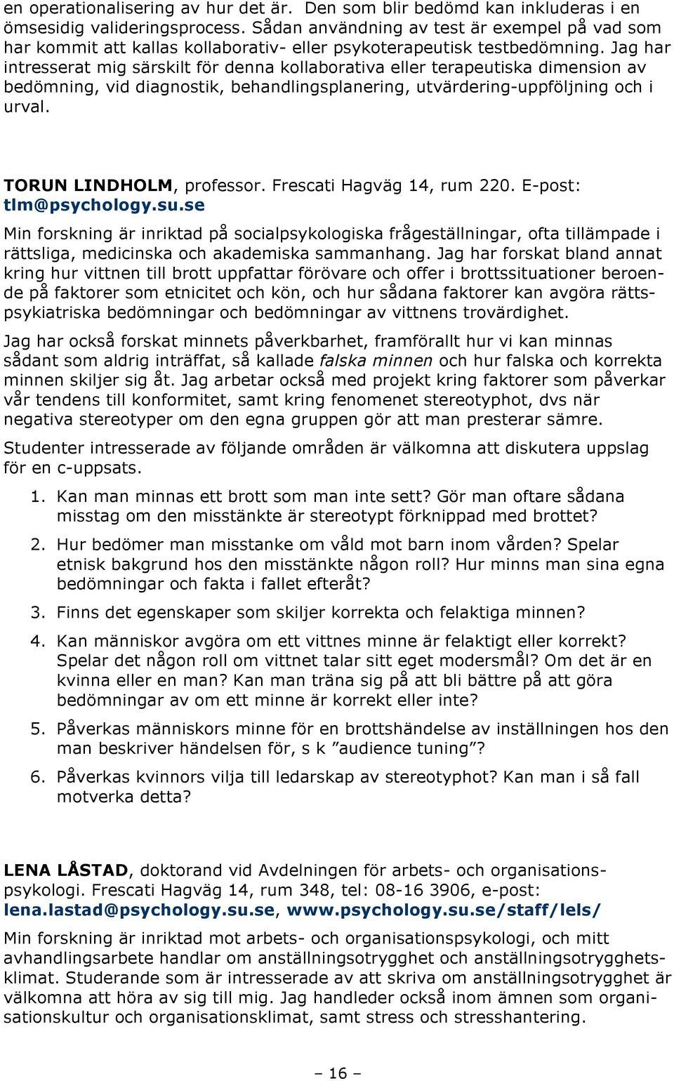 Jag har intresserat mig särskilt för denna kollaborativa eller terapeutiska dimension av bedömning, vid diagnostik, behandlingsplanering, utvärdering-uppföljning och i urval.