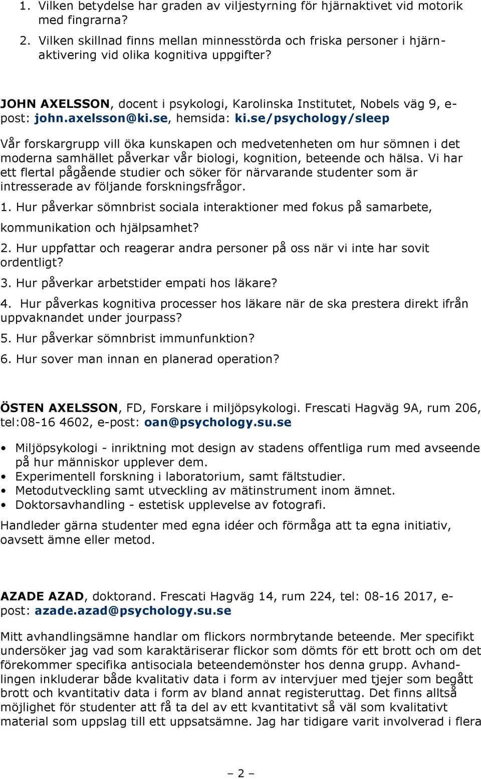 axelsson@ki.se, hemsida: ki.se/psychology/sleep Vår forskargrupp vill öka kunskapen och medvetenheten om hur sömnen i det moderna samhället påverkar vår biologi, kognition, beteende och hälsa.