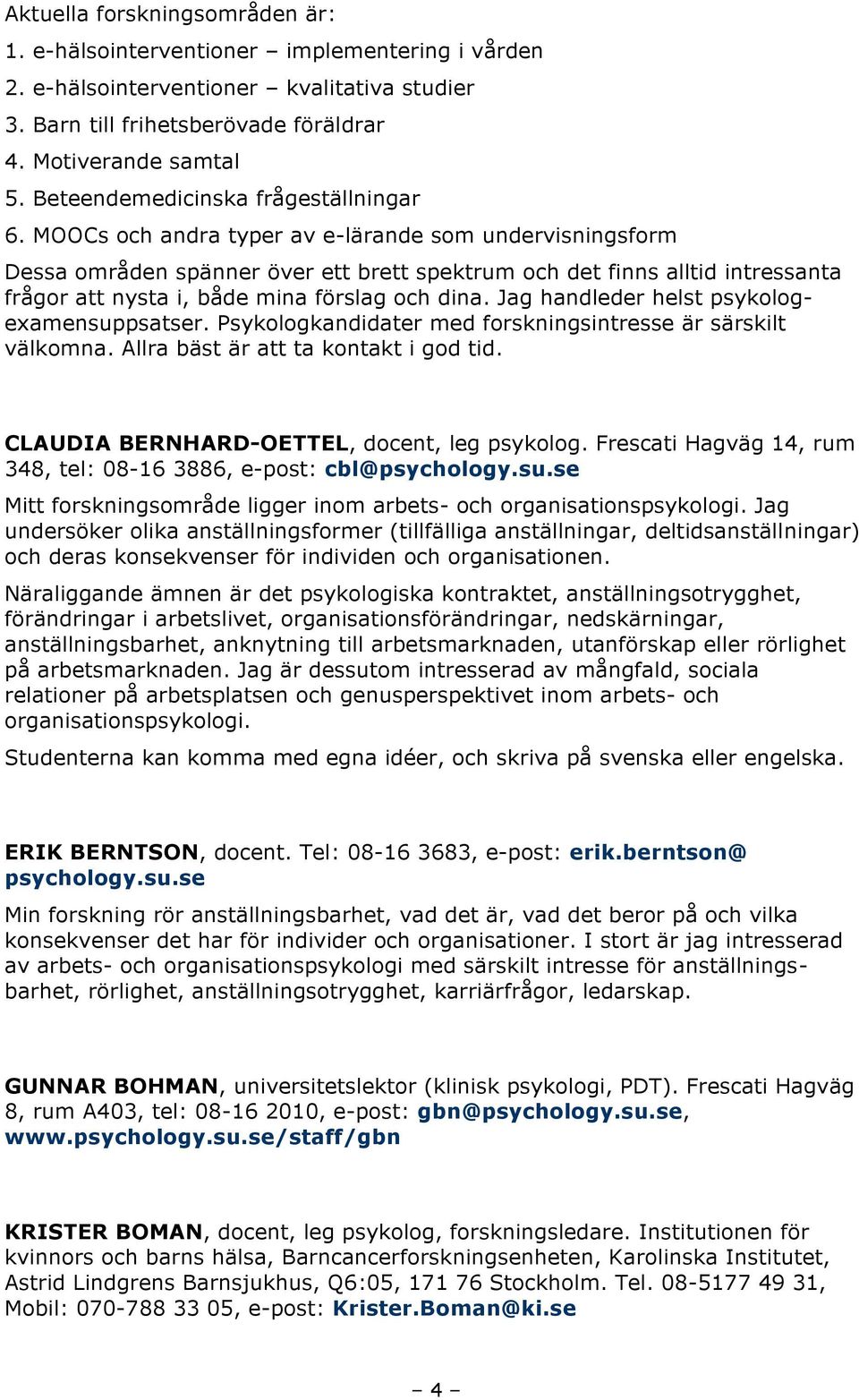 MOOCs och andra typer av e-lärande som undervisningsform Dessa områden spänner över ett brett spektrum och det finns alltid intressanta frågor att nysta i, både mina förslag och dina.