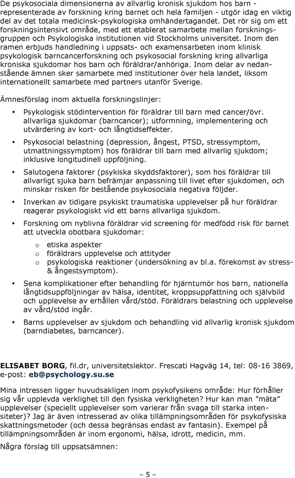 Inom den ramen erbjuds handledning i uppsats- och examensarbeten inom klinisk psykologisk barncancerforskning och psykosocial forskning kring allvarliga kroniska sjukdomar hos barn och