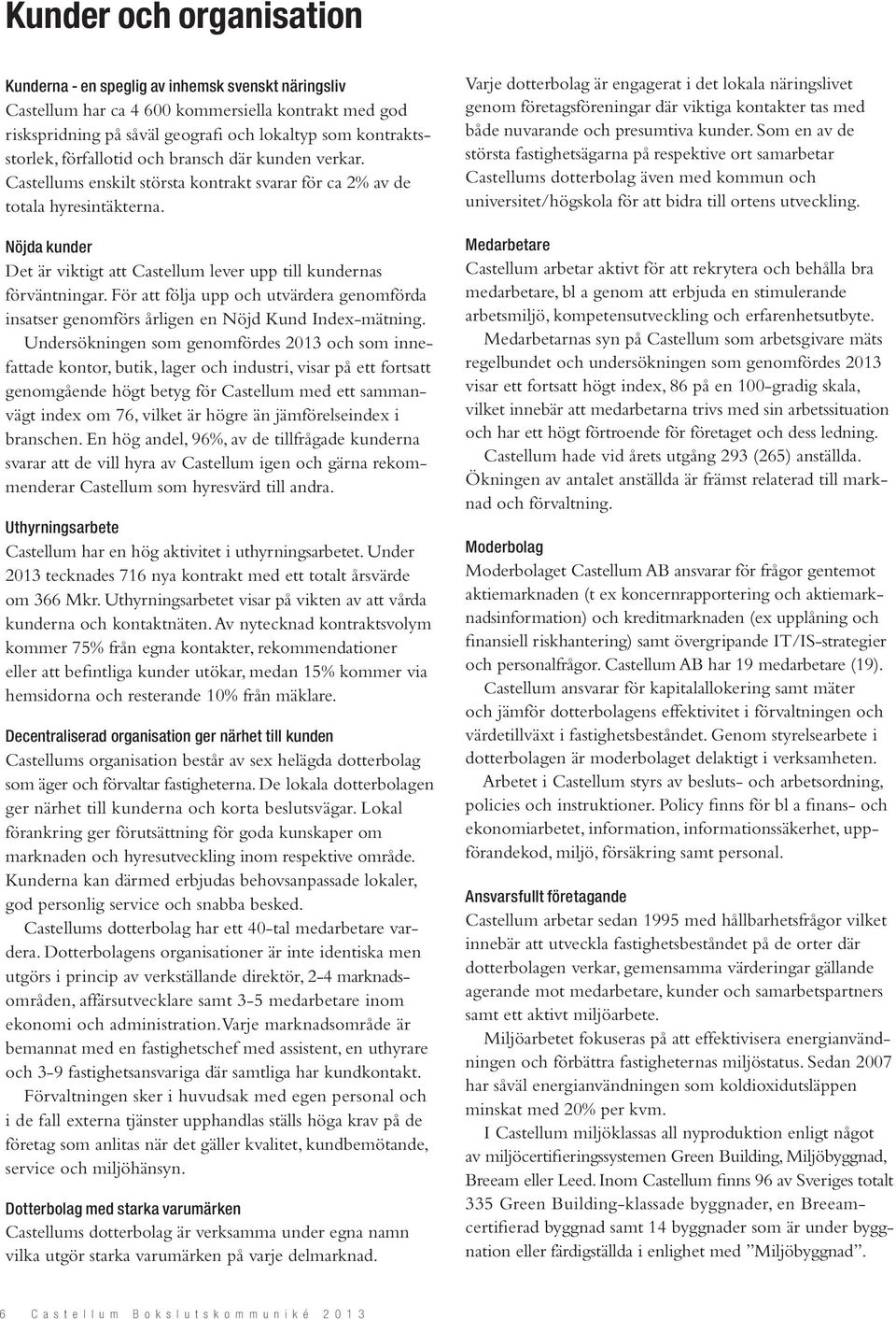 Nöjda kunder Det är viktigt att Castellum lever upp till kundernas förväntningar. För att följa upp och utvärdera genomförda insatser genomförs årligen en Nöjd Kund Index-mätning.