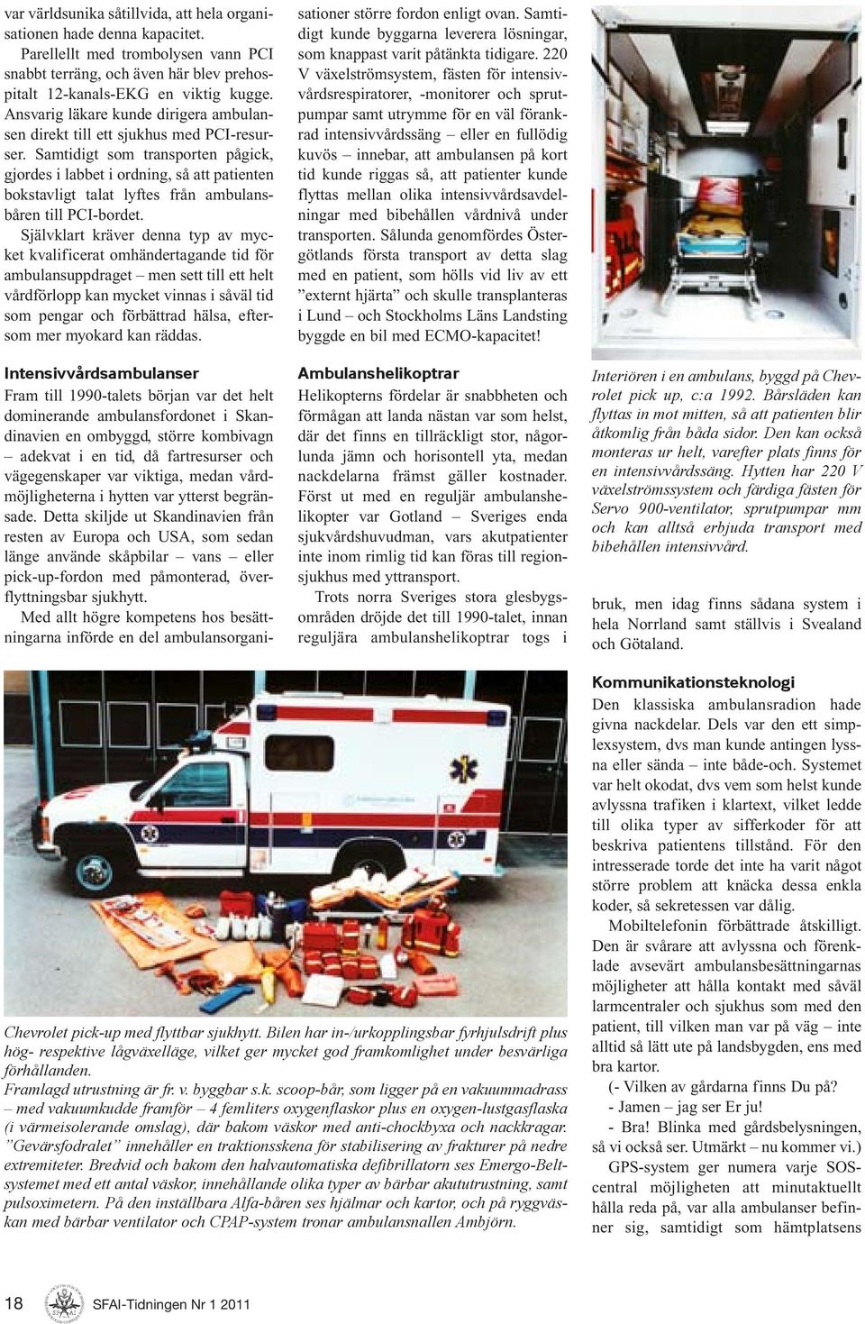 Samtidigt som transporten pågick, gjordes i labbet i ordning, så att patienten bokstavligt talat lyftes från ambulansbåren till PCI-bordet.