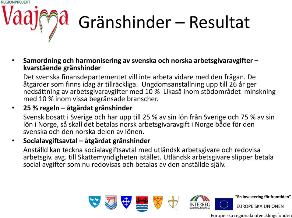 Ungdomsanställning upp till 26 år ger nedsättning av arbetsgivaravgifter med 10 % Likaså inom stödområdet minskning med 10 % inom vissa begränsade branscher.