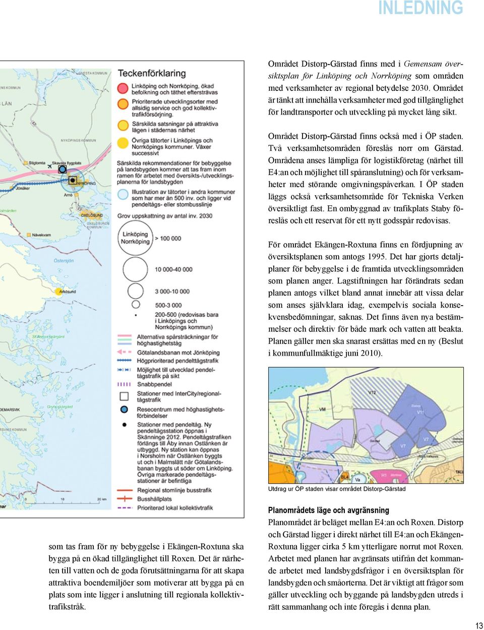 Två verksamhetsområden föreslås norr om Gärstad. Områdena anses lämpliga för logistikföretag (närhet till E4:an och möjlighet till spåranslutning) och för verksamheter med störande omgivningspåverkan.