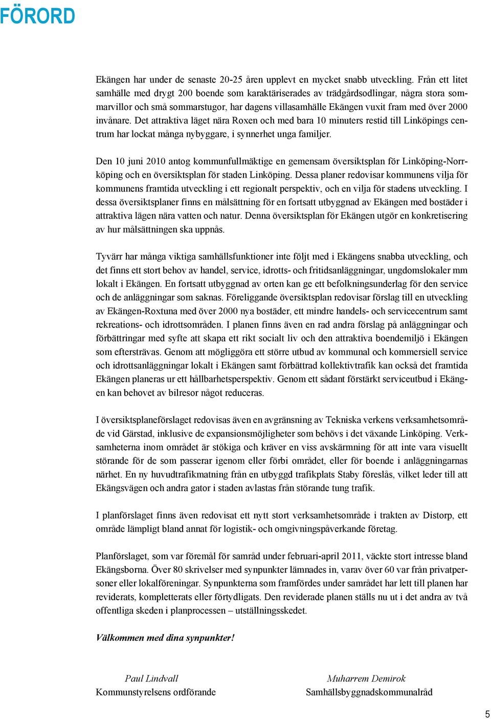 invånare. Det attraktiva läget nära Roxen och med bara 10 minuters restid till Linköpings centrum har lockat många nybyggare, i synnerhet unga familjer.