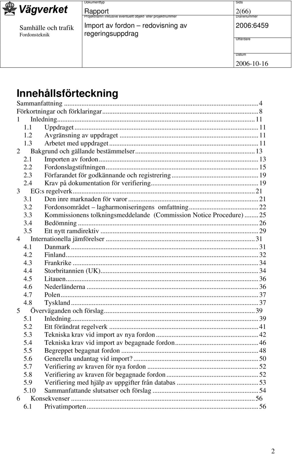 4 Krav på dokumentation för verifiering...19 3 EG:s regelverk...21 3.1 Den inre marknaden för varor...21 3.2 Fordonsområdet lagharmoniseringens omfattning...22 3.