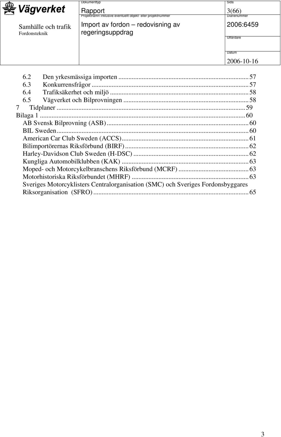 ..61 Bilimportörernas Riksförbund (BIRF)...62 Harley-Davidson Club Sweden (H-DSC)...62 Kungliga Automobilklubben (KAK).