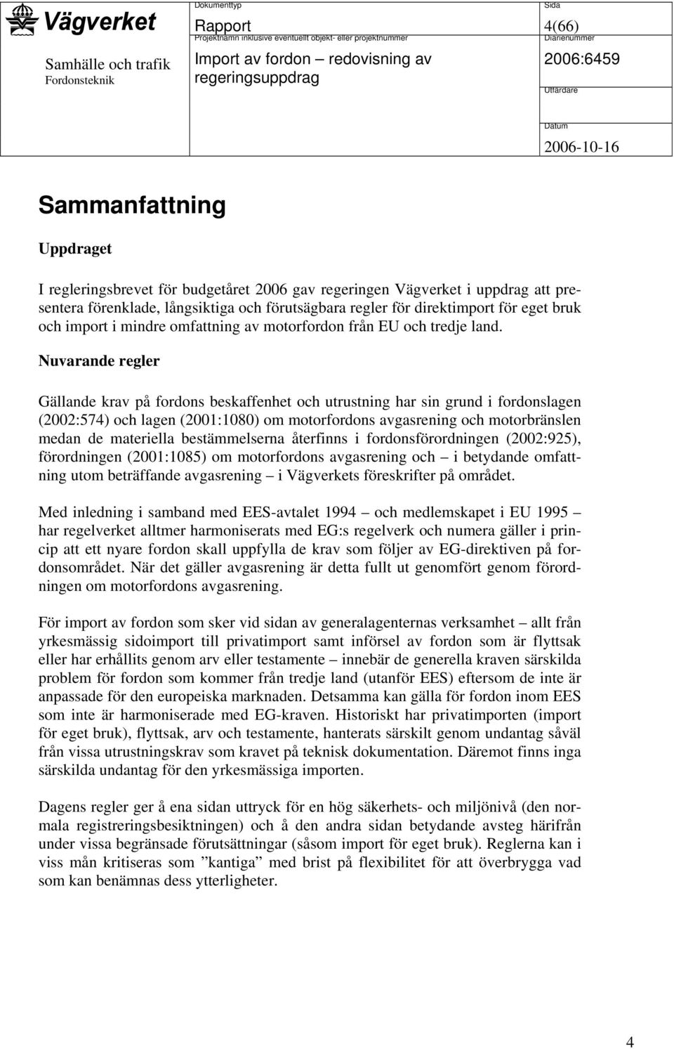 Nuvarande regler Gällande krav på fordons beskaffenhet och utrustning har sin grund i fordonslagen (2002:574) och lagen (2001:1080) om motorfordons avgasrening och motorbränslen medan de materiella