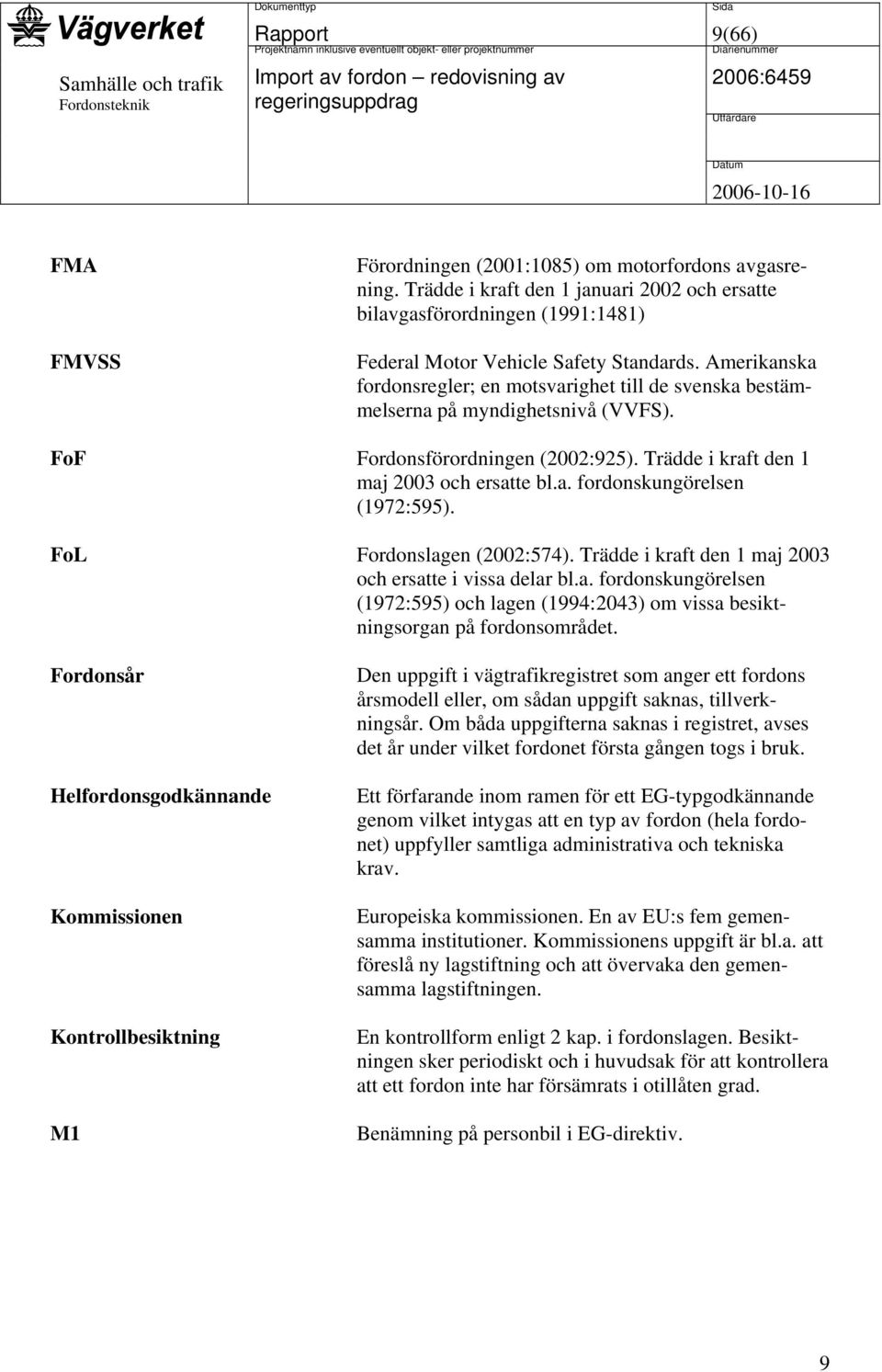 FoL Fordonslagen (2002:574). Trädde i kraft den 1 maj 2003 och ersatte i vissa delar bl.a. fordonskungörelsen (1972:595) och lagen (1994:2043) om vissa besiktningsorgan på fordonsområdet.