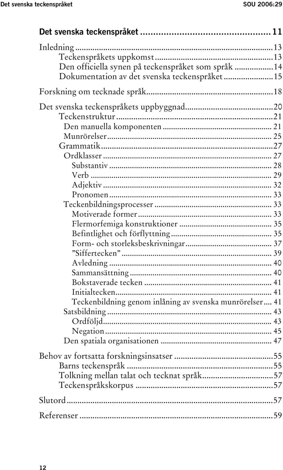 .. 25 Grammatik...27 Ordklasser... 27 Substantiv... 28 Verb... 29 Adjektiv... 32 Pronomen... 33 Teckenbildningsprocesser... 33 Motiverade former... 33 Flermorfemiga konstruktioner.