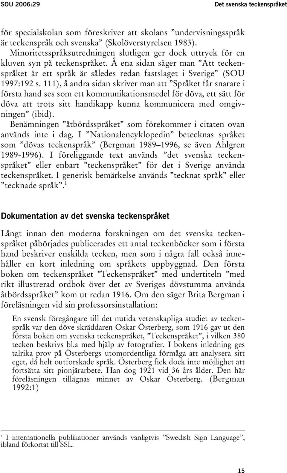 111), å andra sidan skriver man att Språket får snarare i första hand ses som ett kommunikationsmedel för döva, ett sätt för döva att trots sitt handikapp kunna kommunicera med omgivningen (ibid).