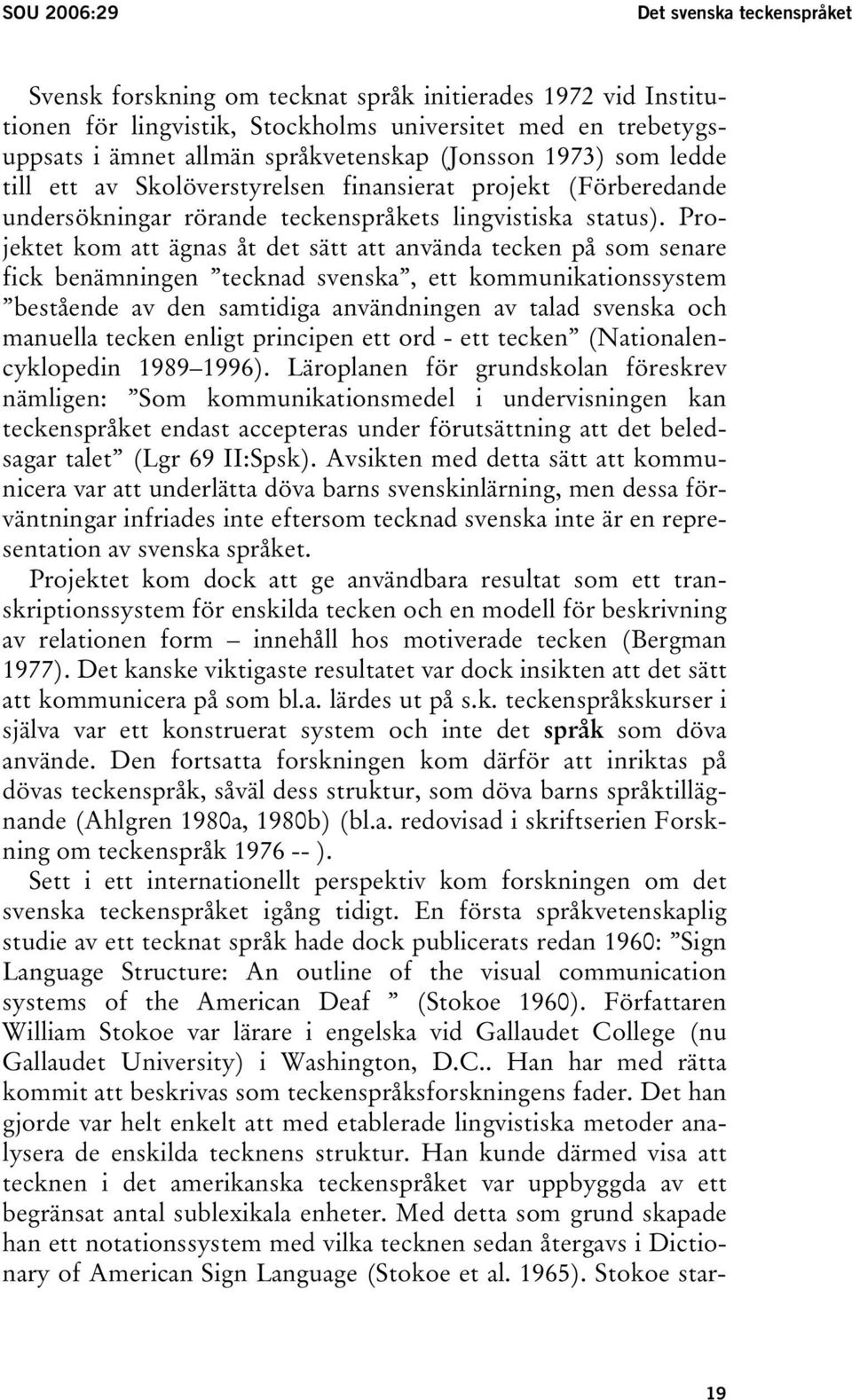 Projektet kom att ägnas åt det sätt att använda tecken på som senare fick benämningen tecknad svenska, ett kommunikationssystem bestående av den samtidiga användningen av talad svenska och manuella