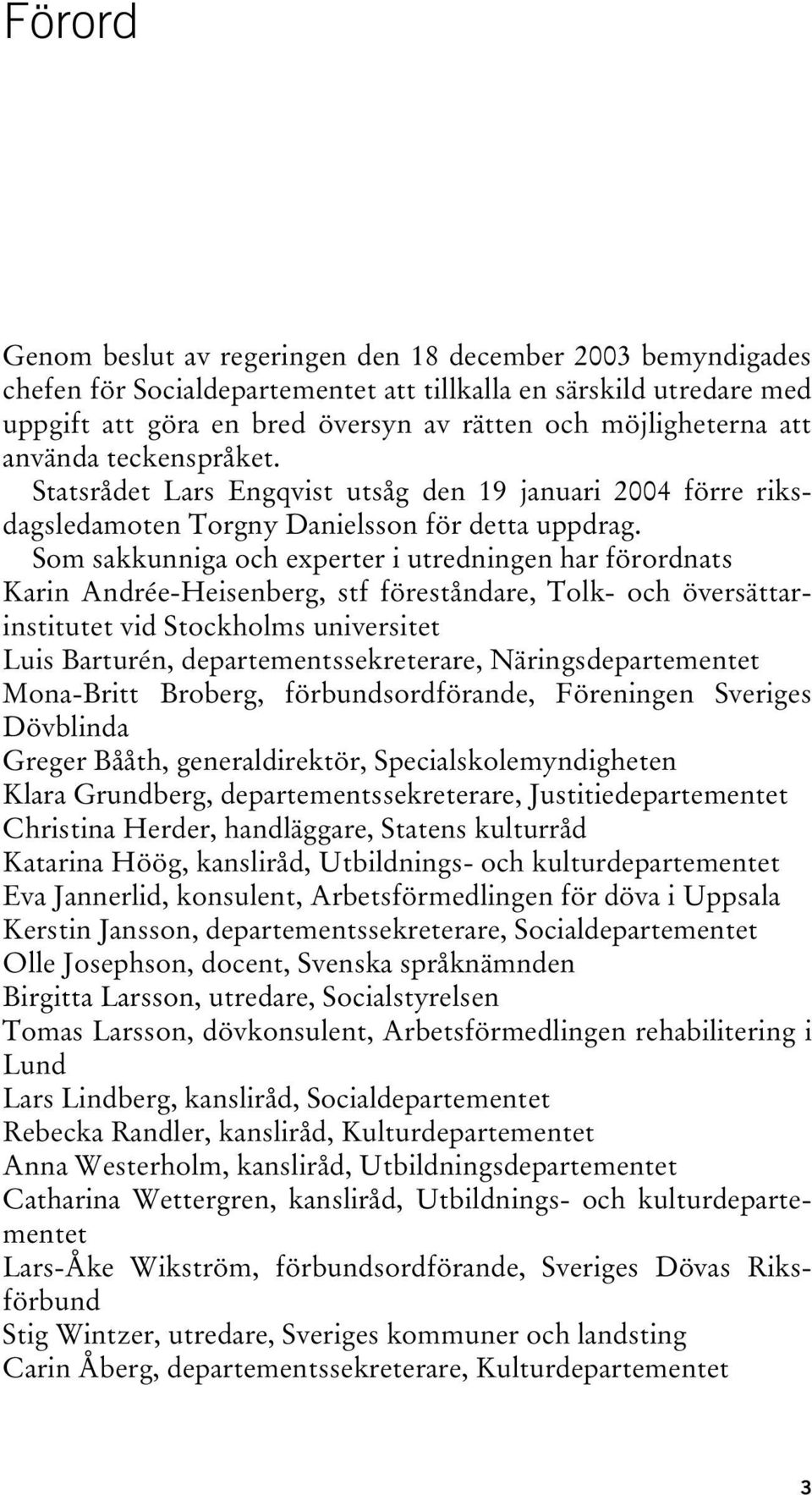 Som sakkunniga och experter i utredningen har förordnats Karin Andrée-Heisenberg, stf föreståndare, Tolk- och översättarinstitutet vid Stockholms universitet Luis Barturén, departementssekreterare,