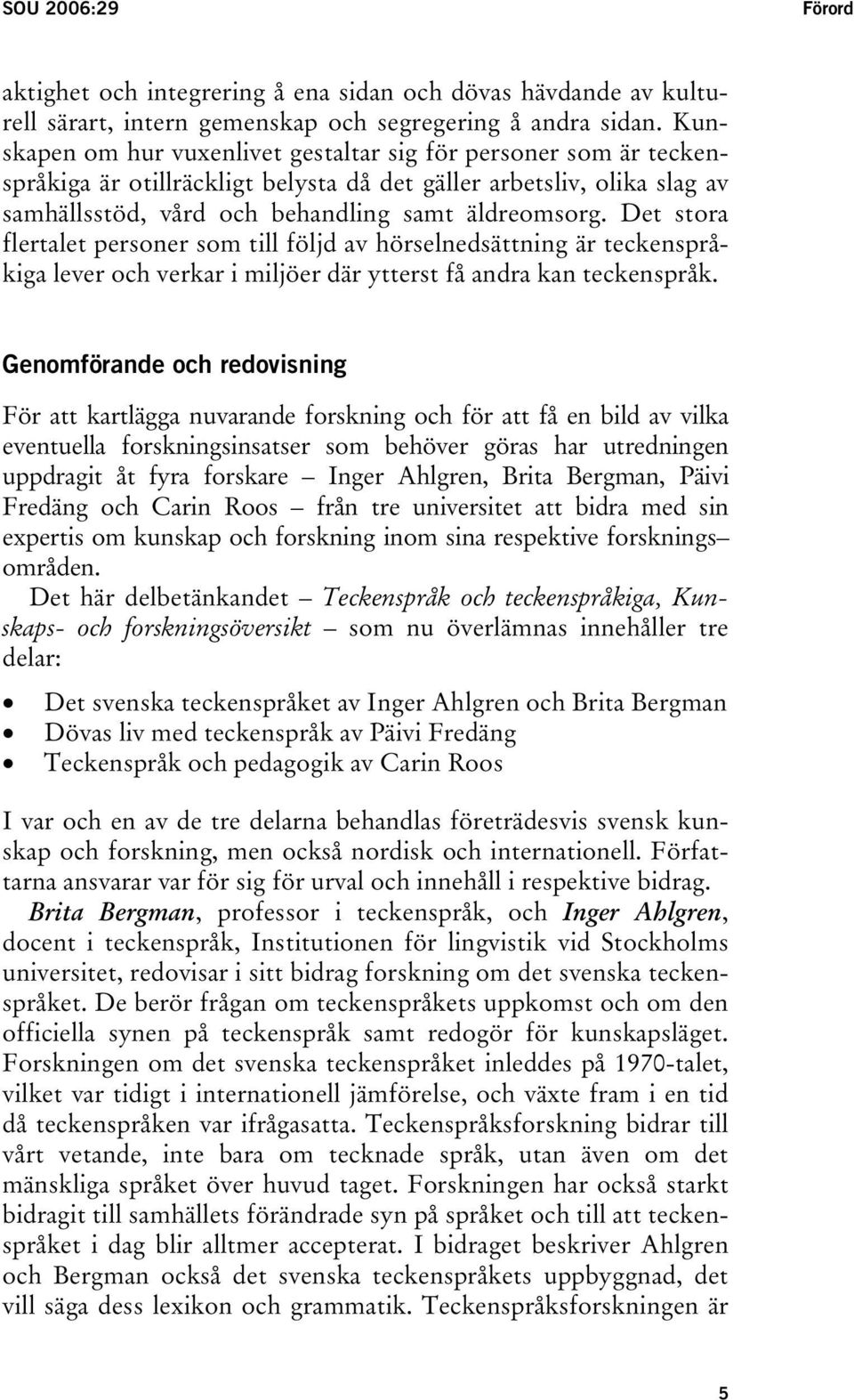 Det stora flertalet personer som till följd av hörselnedsättning är teckenspråkiga lever och verkar i miljöer där ytterst få andra kan teckenspråk.