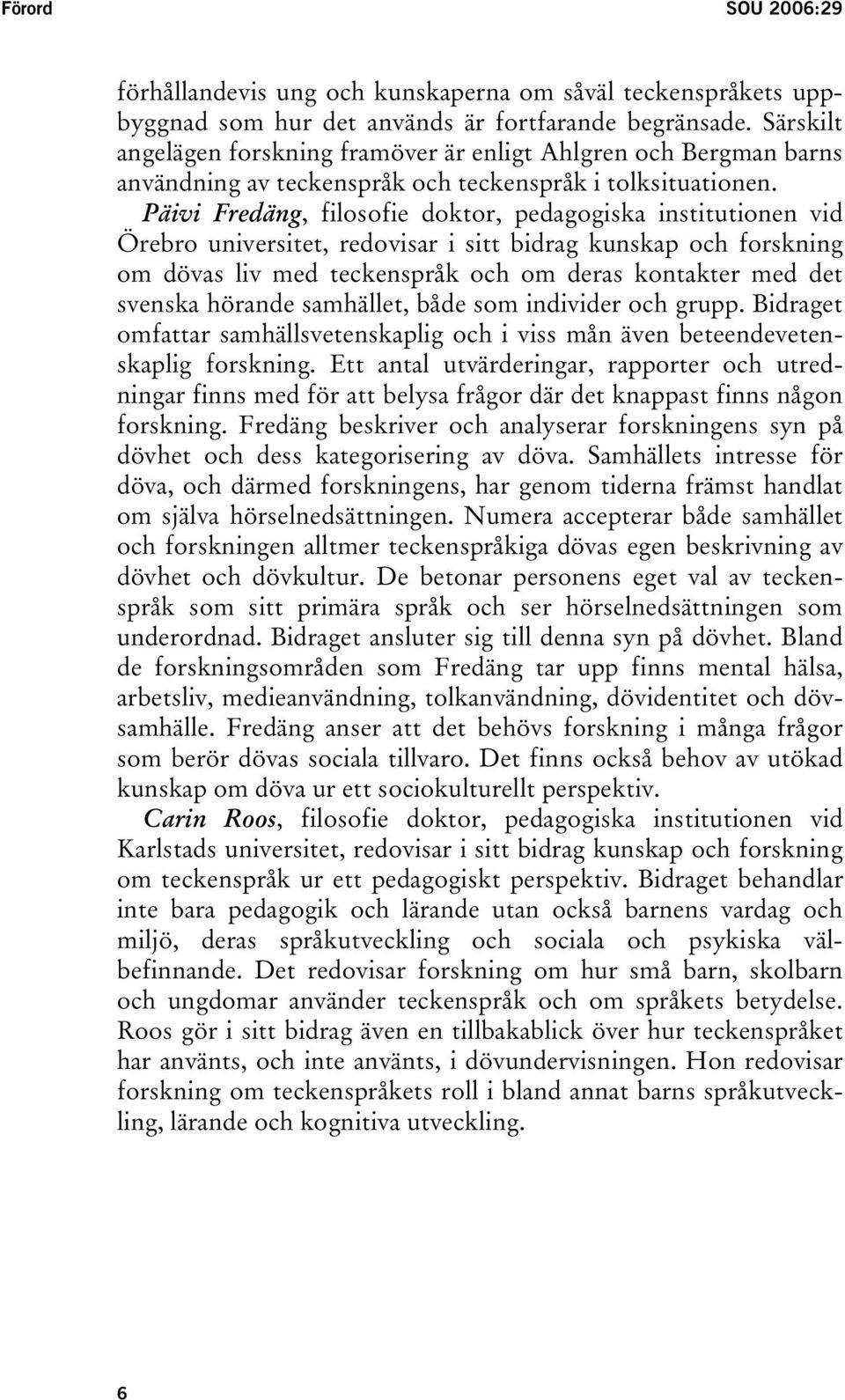 Päivi Fredäng, filosofie doktor, pedagogiska institutionen vid Örebro universitet, redovisar i sitt bidrag kunskap och forskning om dövas liv med teckenspråk och om deras kontakter med det svenska