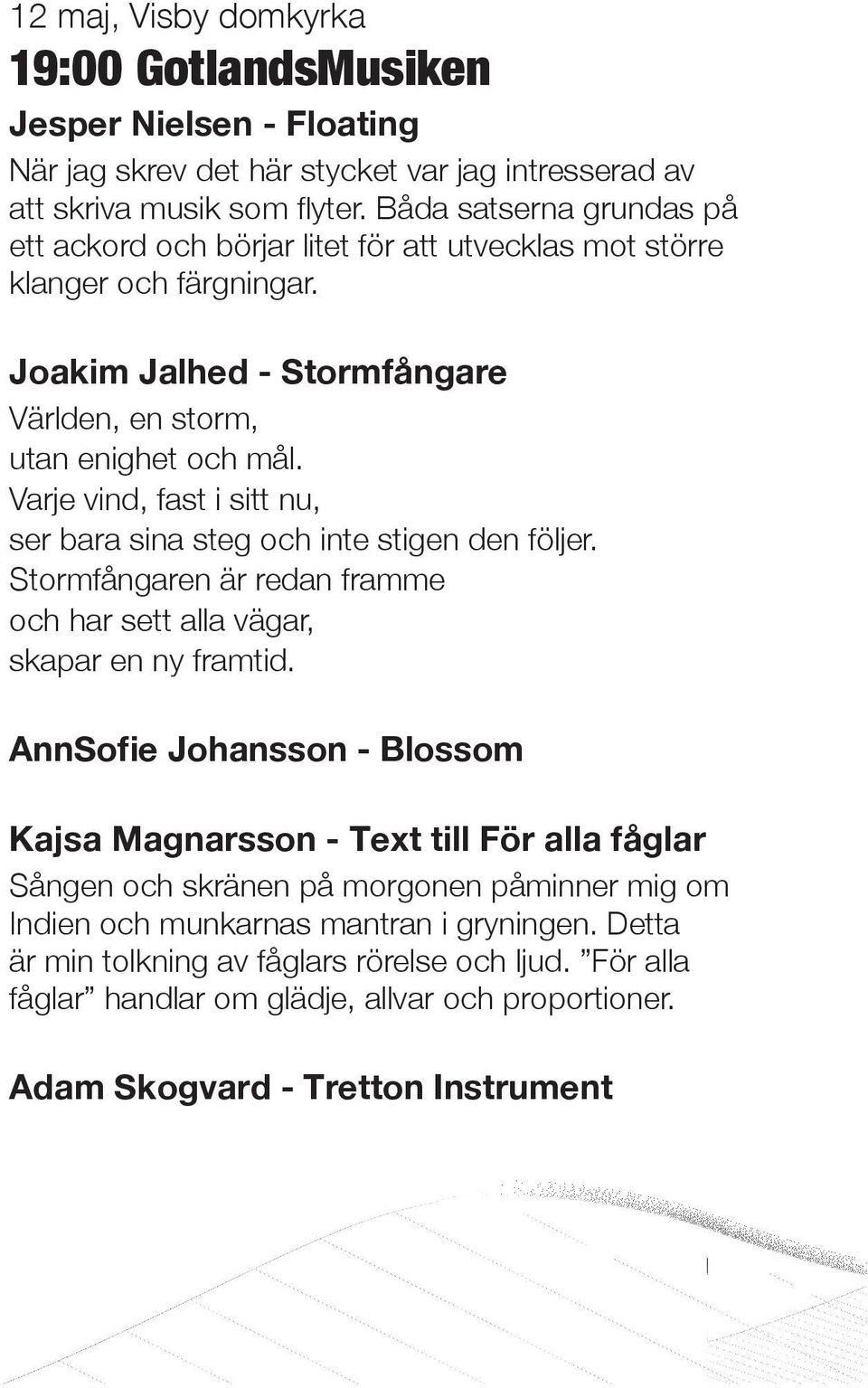 Varje vind, fast i sitt nu, ser bara sina steg och inte stigen den följer. Stormfångaren är redan framme och har sett alla vägar, skapar en ny framtid.