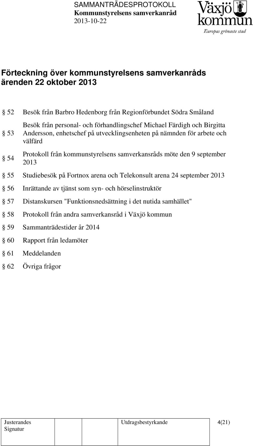 samverkansråds möte den 9 september 2013 55 Studiebesök på Fortnox arena och Telekonsult arena 24 september 2013 56 Inrättande av tjänst som syn- och hörselinstruktör 57 Distanskursen