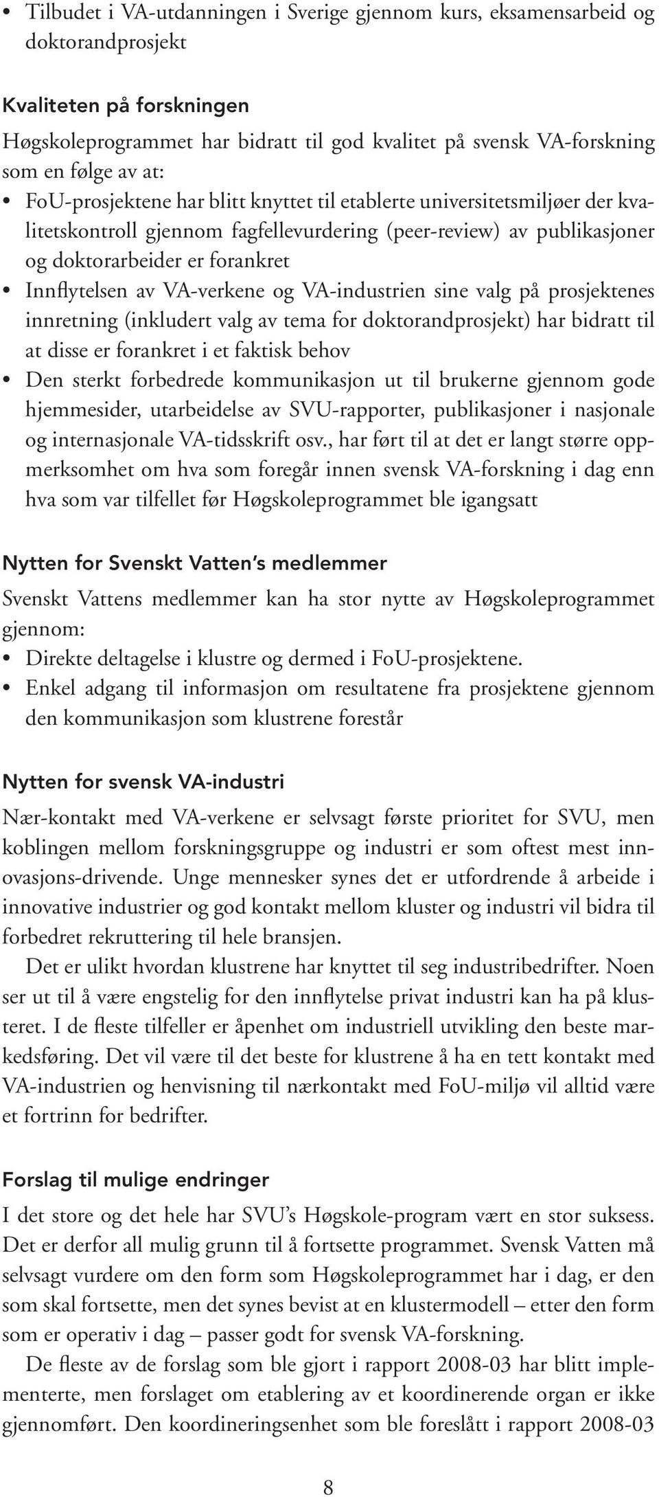 VA-verkene og VA-industrien sine valg på prosjektenes innretning (inkludert valg av tema for doktorandprosjekt) har bidratt til at disse er forankret i et faktisk behov Den sterkt forbedrede