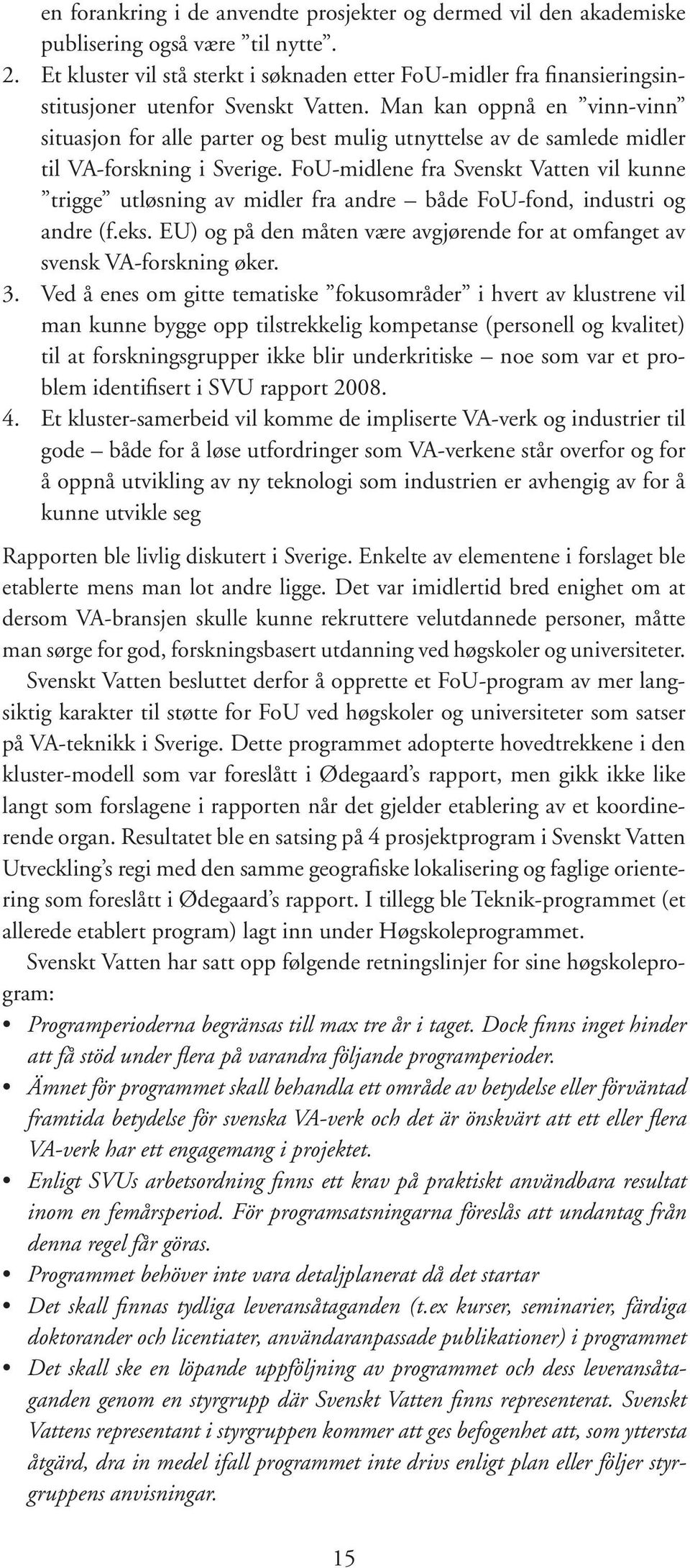 Man kan oppnå en vinn-vinn situasjon for alle parter og best mulig utnyttelse av de samlede midler til VA-forskning i Sverige.