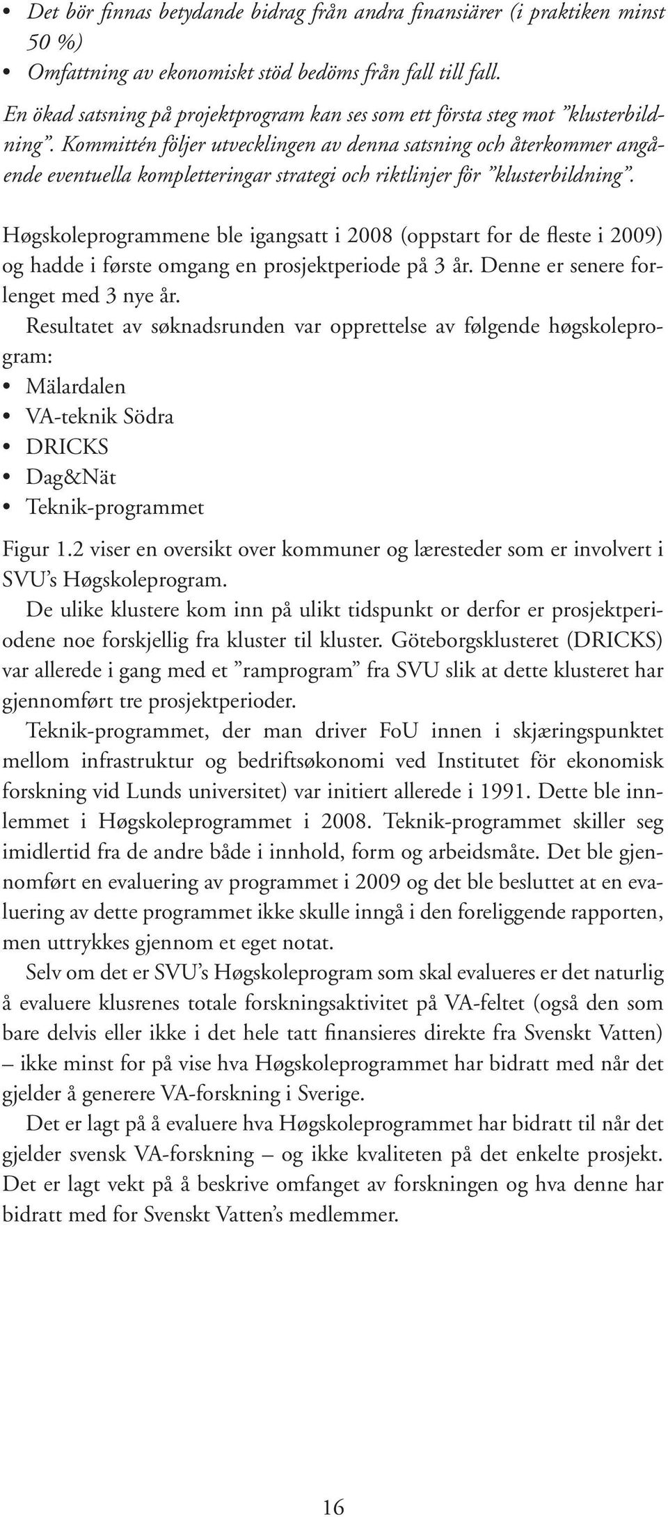 Kommittén följer utvecklingen av denna satsning och återkommer angående eventuella kompletteringar strategi och riktlinjer för klusterbildning.