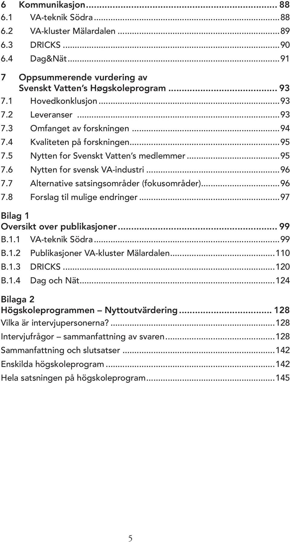 7 Alternative satsingsområder (fokusområder)...96 7.8 Forslag til mulige endringer...97 Bilag 1 Oversikt over publikasjoner... 99 B.1.1 B.1.2 B.1.3 B.1.4 VA-teknik Södra.