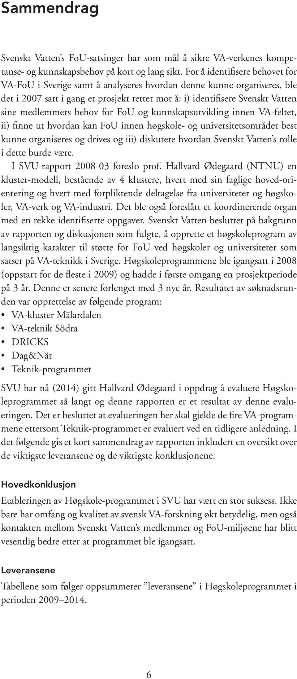 behov for FoU og kunnskapsutvikling innen VA-feltet, ii) finne ut hvordan kan FoU innen høgskole- og universitetsområdet best kunne organiseres og drives og iii) diskutere hvordan Svenskt Vatten s