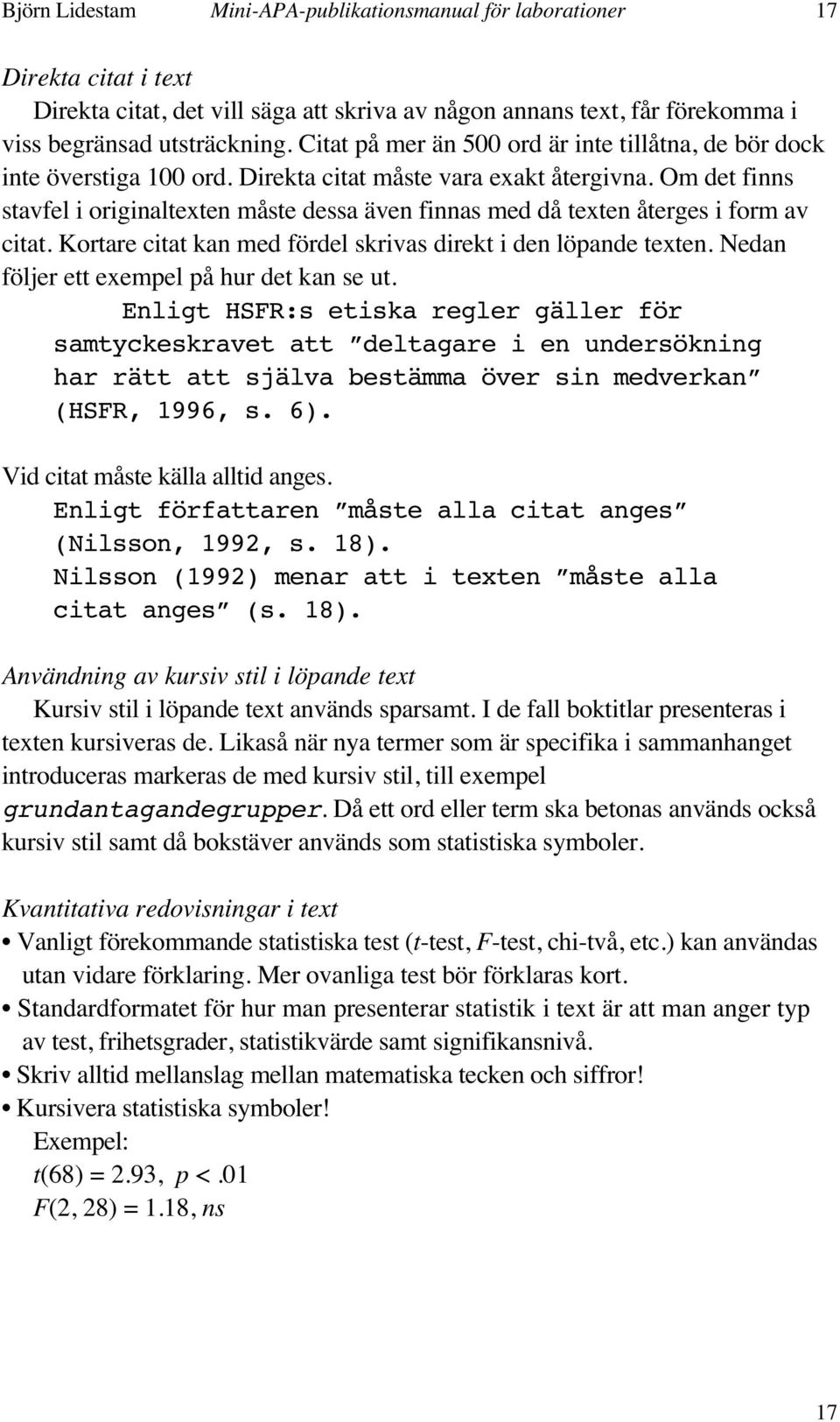 Om det finns stavfel i originaltexten måste dessa även finnas med då texten återges i form av citat. Kortare citat kan med fördel skrivas direkt i den löpande texten.