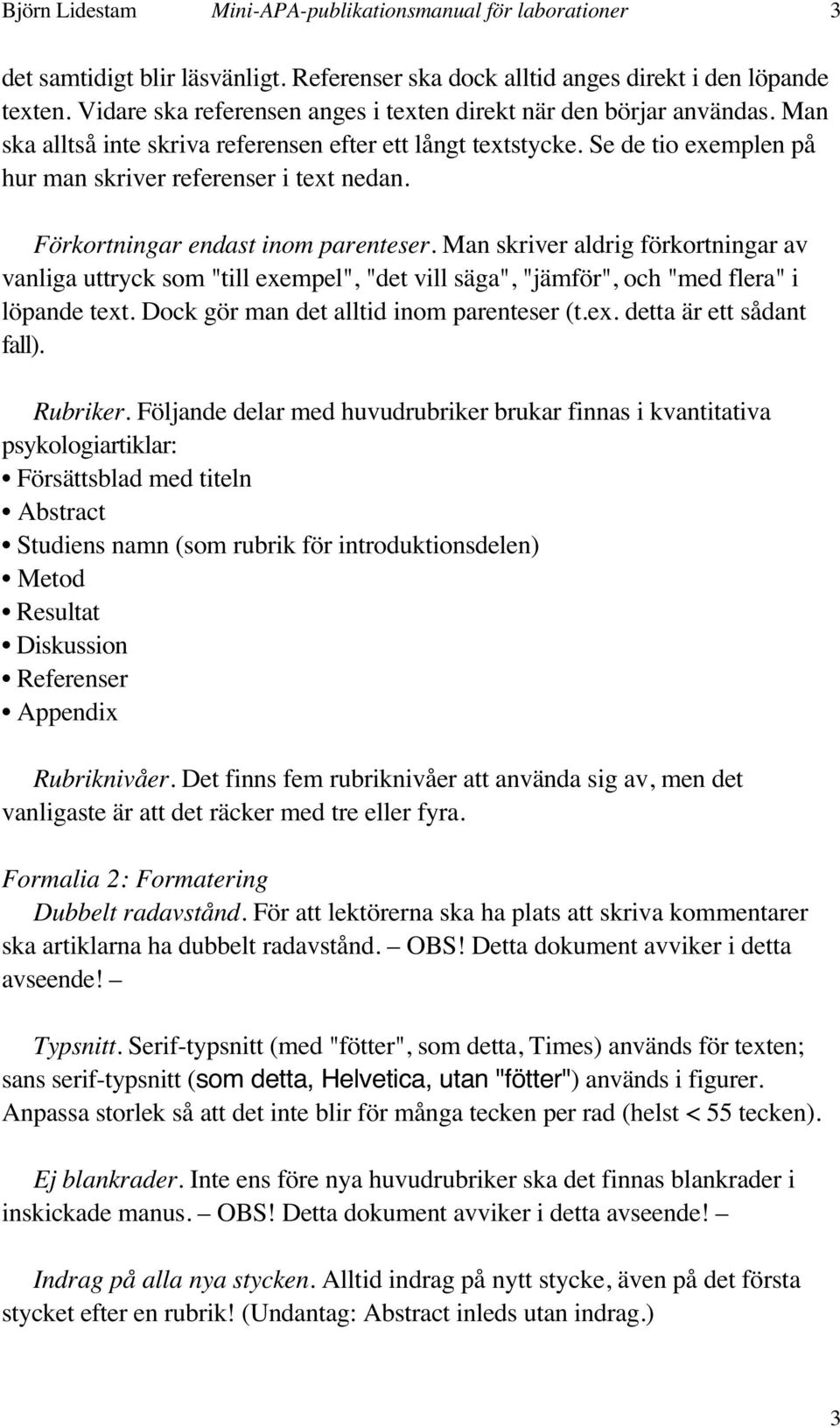 Förkortningar endast inom parenteser. Man skriver aldrig förkortningar av vanliga uttryck som "till exempel", "det vill säga", "jämför", och "med flera" i löpande text.