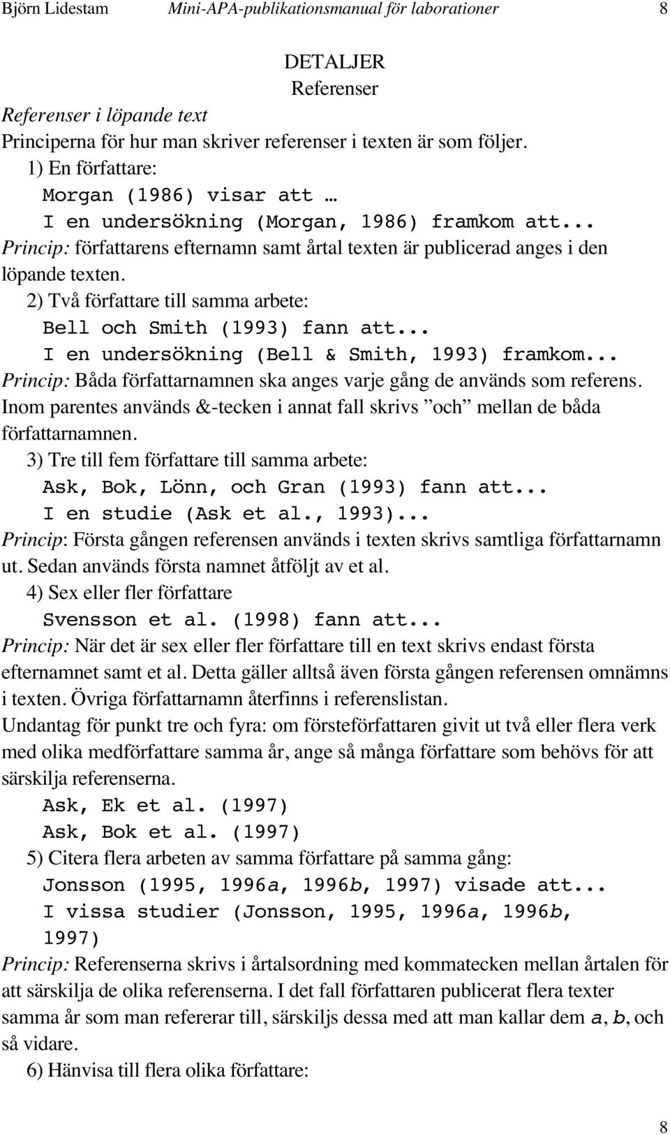 2) Två författare till samma arbete: Bell och Smith (1993) fann att... I en undersökning (Bell & Smith, 1993) framkom... Princip: Båda författarnamnen ska anges varje gång de används som referens.