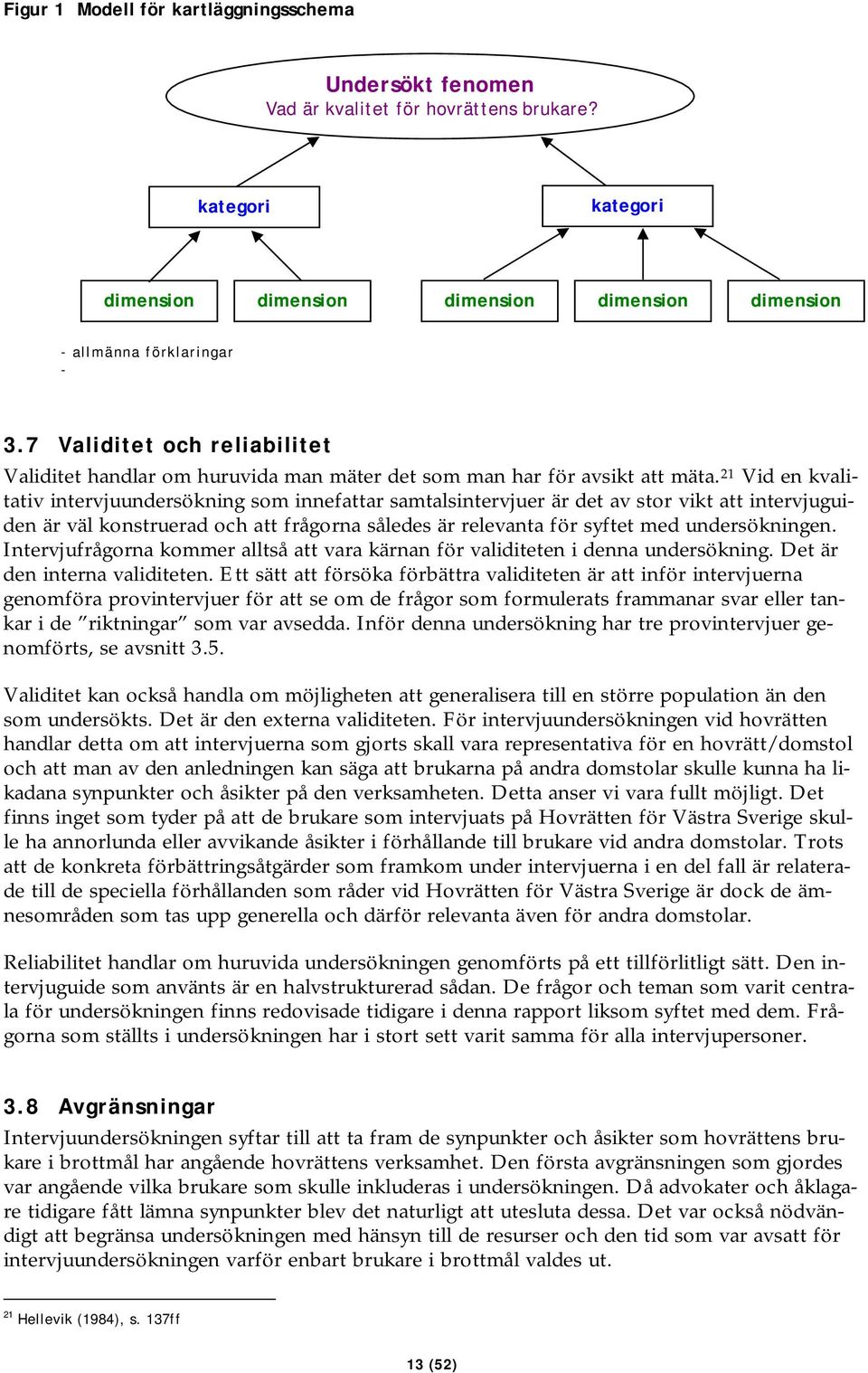 21 Vid en kvalitativ intervjuundersökning som innefattar samtalsintervjuer är det av stor vikt att intervjuguiden är väl konstruerad och att frågorna således är relevanta för syftet med