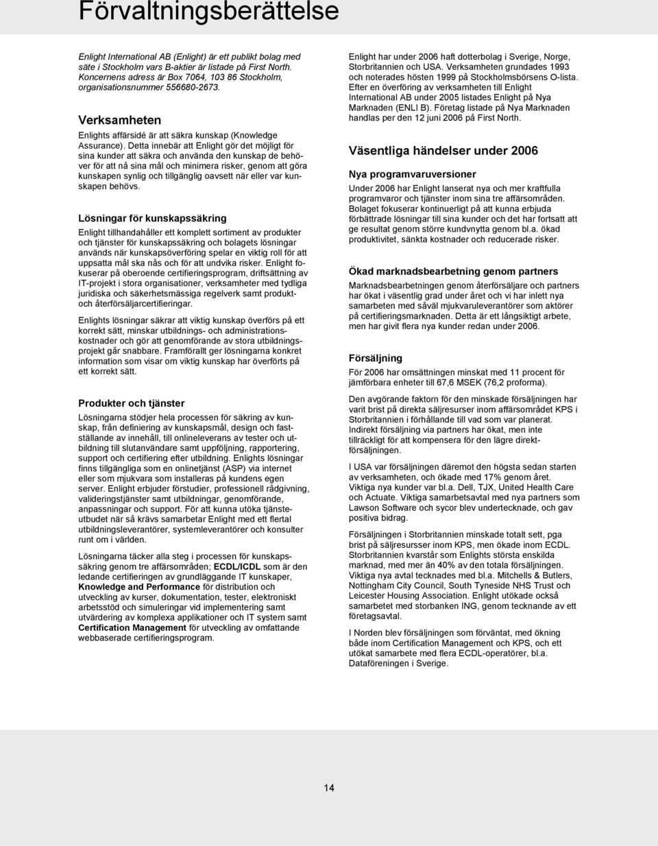 Detta innebär att Enlight gör det möjligt för sina kunder att säkra och använda den kunskap de behöver för att nå sina mål och minimera risker, genom att göra kunskapen synlig och tillgänglig oavsett