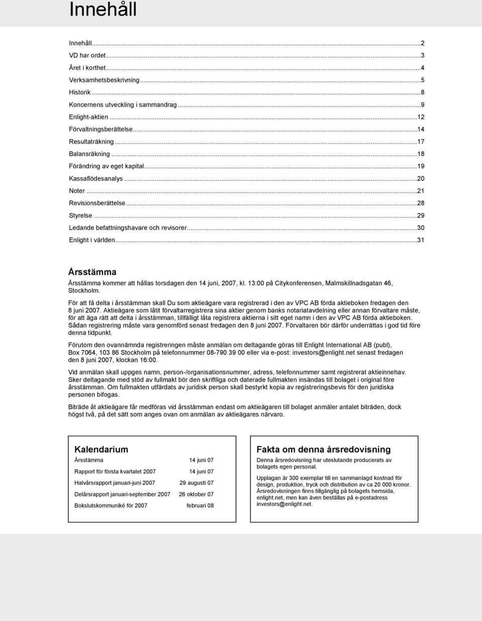 ..31 Årsstämma Årsstämma kommer att hållas torsdagen den 14 juni, 2007, kl. 13:00 på Citykonferensen, Malmskillnadsgatan 46, Stockholm.