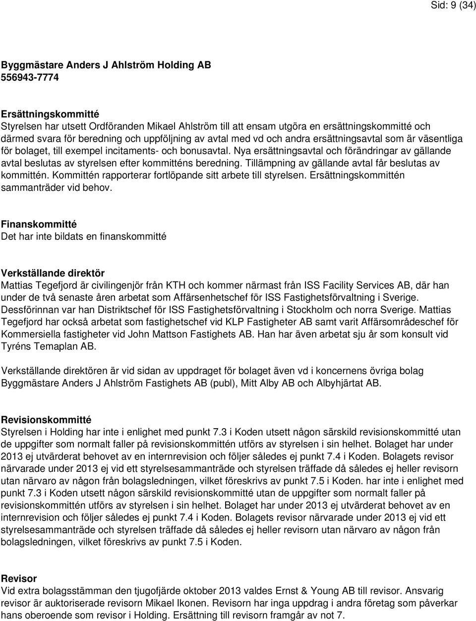 Tillämpning av gällande avtal får beslutas av kommittén. Kommittén rapporterar fortlöpande sitt arbete till styrelsen. Ersättningskommittén sammanträder vid behov.