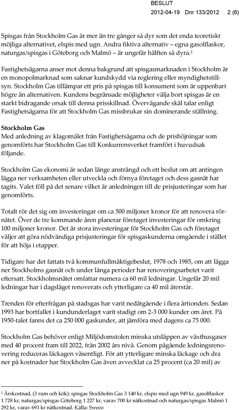 2 Fastighetsägarna anser mot denna bakgrund att spisgasmarknaden i Stockholm är en monopolmarknad som saknar kundskydd via reglering eller myndighetstillsyn.