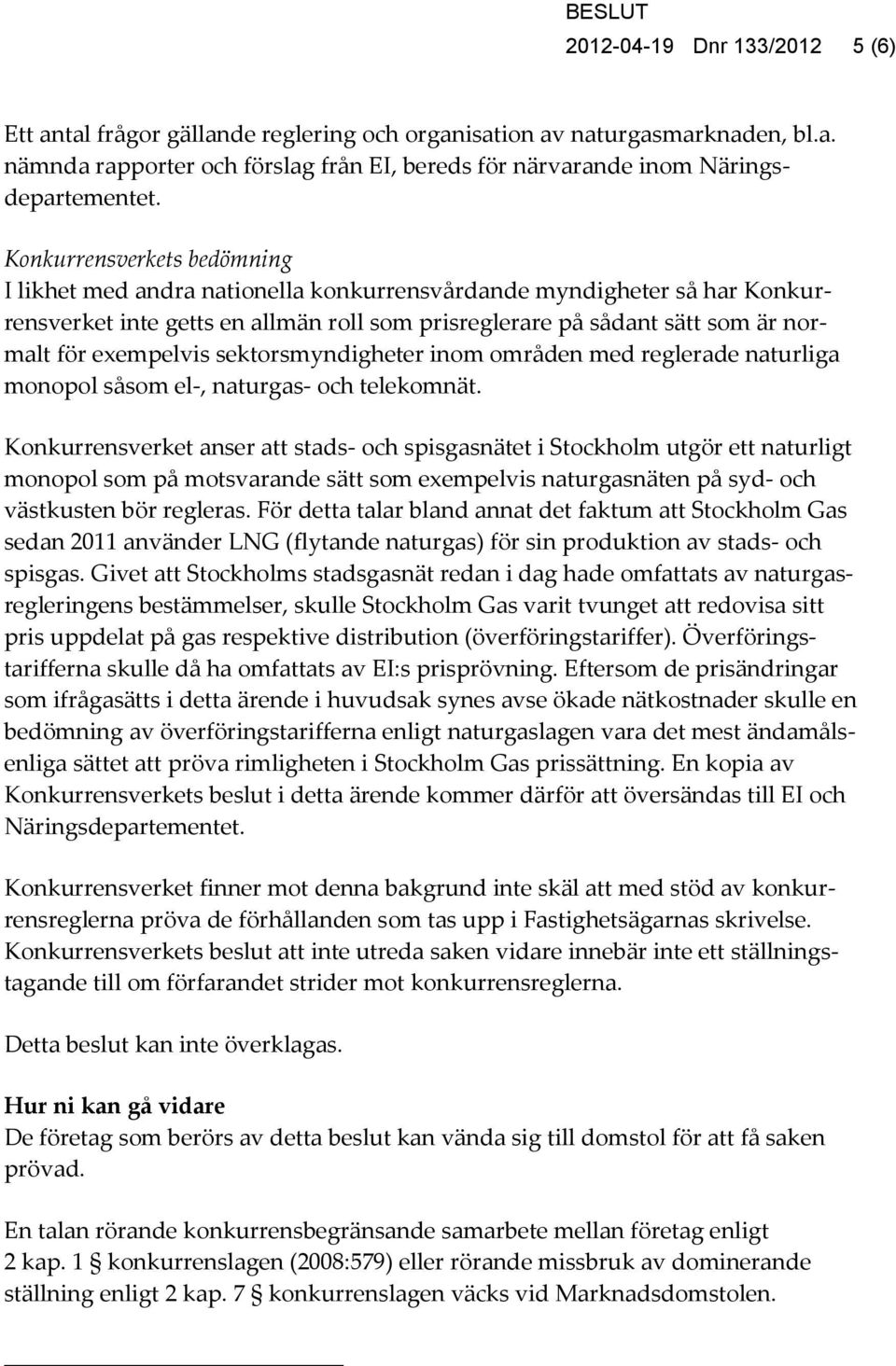 exempelvis sektorsmyndigheter inom områden med reglerade naturliga monopol såsom el-, naturgas- och telekomnät.