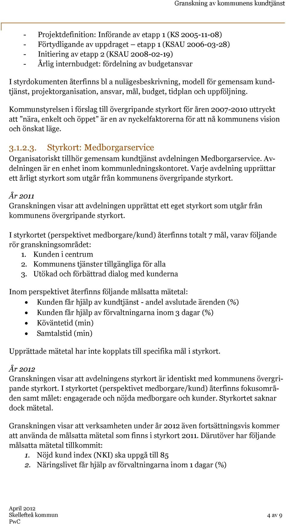 Kommunstyrelsen i förslag till övergripande styrkort för åren 2007-2010 uttryckt att nära, enkelt och öppet är en av nyckelfaktorerna för att nå kommunens vision och önskat läge. 3.