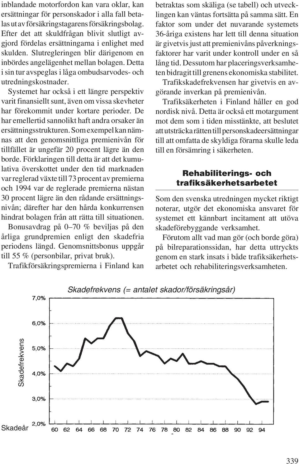 Detta i sin tur avspeglas i låga ombudsarvodes- och utredningskostnader.