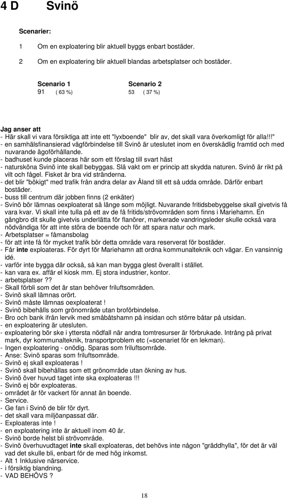 !!" - en samhälsfinansierad vägförbindelse till Svinö är uteslutet inom en överskådlig framtid och med nuvarande ägoförhållande.