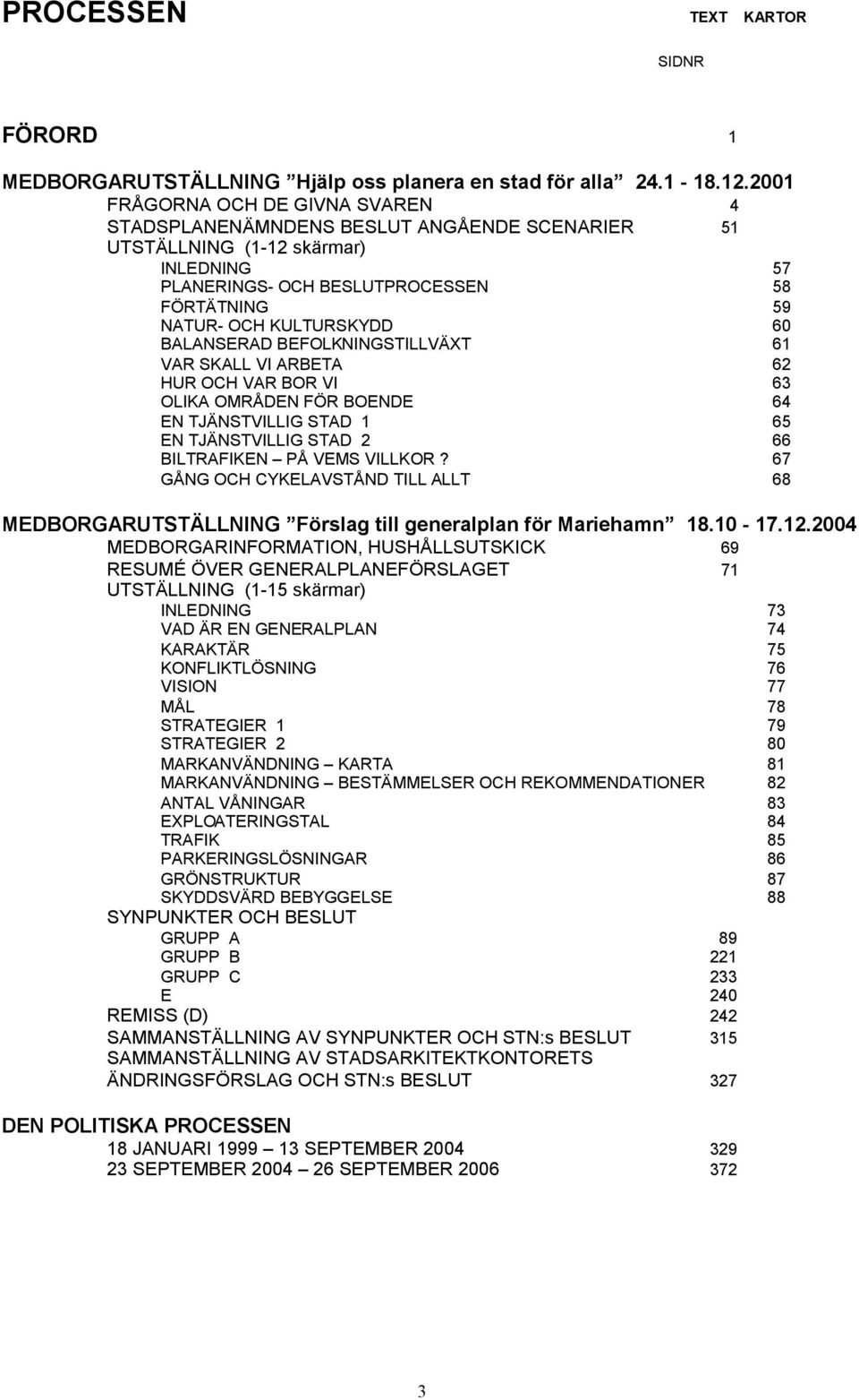 BALANSERAD BEFOLKNINGSTILLVÄXT 61 VAR SKALL VI ARBETA 62 HUR OCH VAR BOR VI 63 OLIKA OMRÅDEN FÖR BOENDE 64 EN TJÄNSTVILLIG STAD 1 65 EN TJÄNSTVILLIG STAD 2 66 BILTRAFIKEN PÅ VEMS VILLKOR?