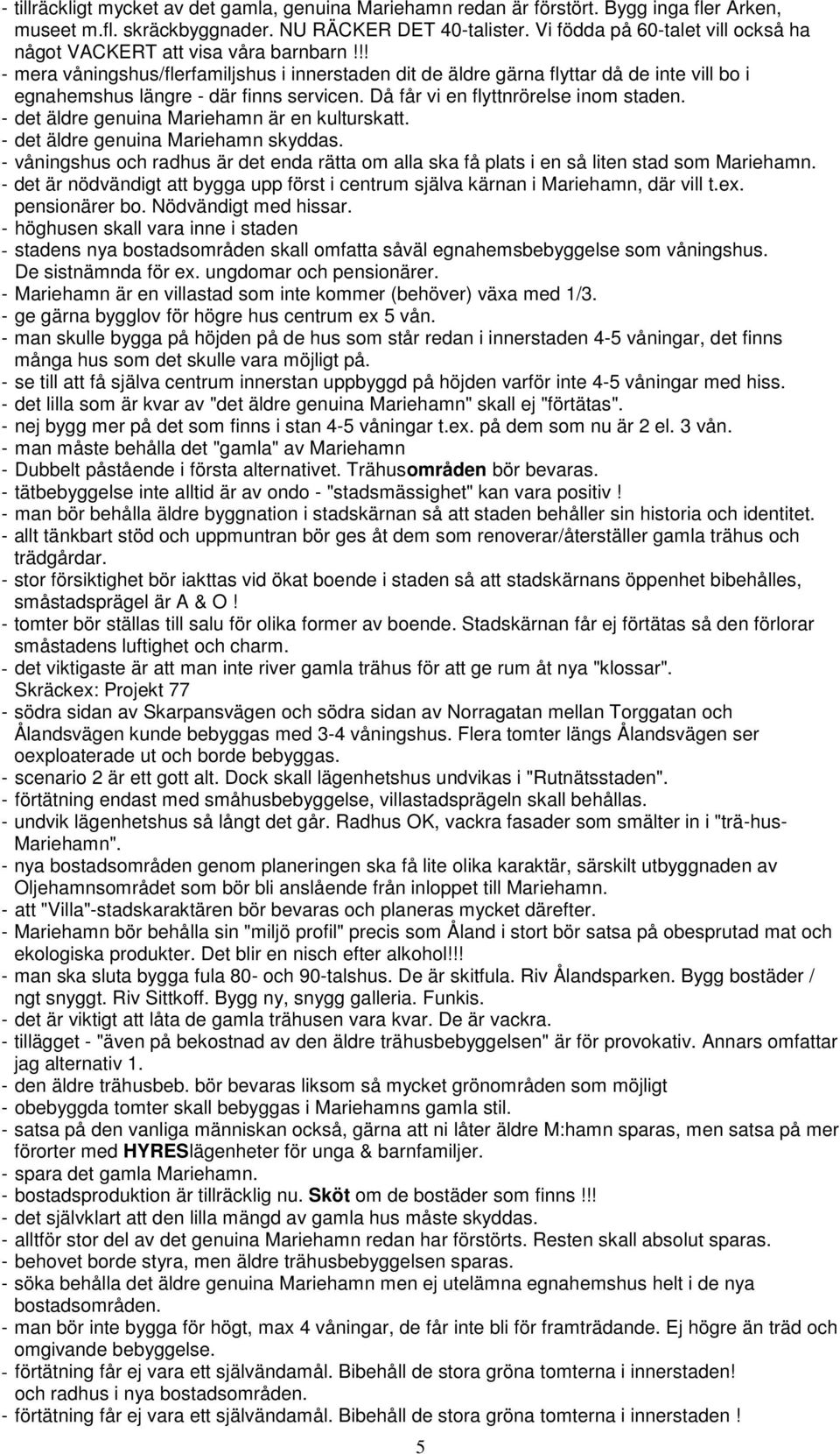 !! - mera våningshus/flerfamiljshus i innerstaden dit de äldre gärna flyttar då de inte vill bo i egnahemshus längre - där finns servicen. Då får vi en flyttnrörelse inom staden.